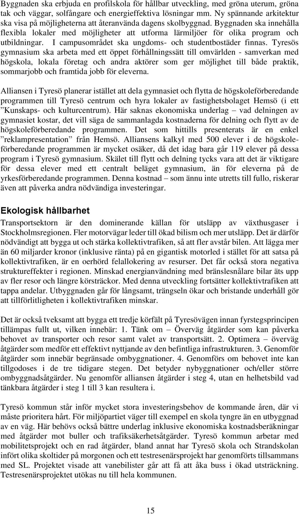 Byggnaden ska innehålla flexibla lokaler med möjligheter att utforma lärmiljöer för olika program och utbildningar. I campusområdet ska ungdoms- och studentbostäder finnas.