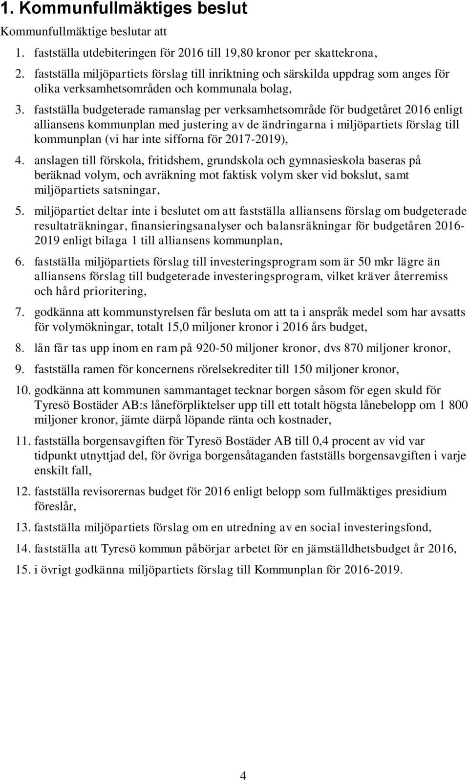 fastställa budgeterade ramanslag per verksamhetsområde för budgetåret 2016 enligt alliansens kommunplan med justering av de ändringarna i miljöpartiets förslag till kommunplan (vi har inte sifforna