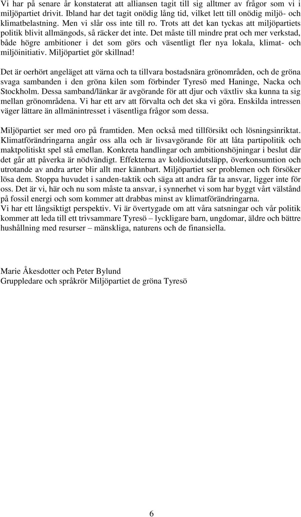 Det måste till mindre prat och mer verkstad, både högre ambitioner i det som görs och väsentligt fler nya lokala, klimat- och miljöinitiativ. Miljöpartiet gör skillnad!