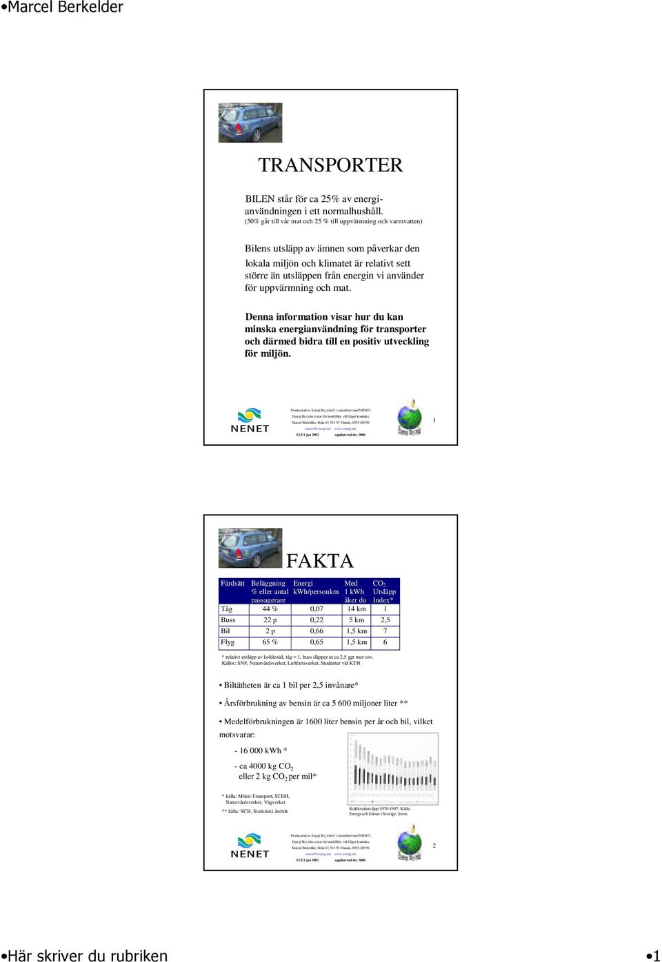 uppvärmning och mat. Denna information visar hur du kan minska energianvändning för transporter och därmed bidra till en positiv utveckling för miljön.