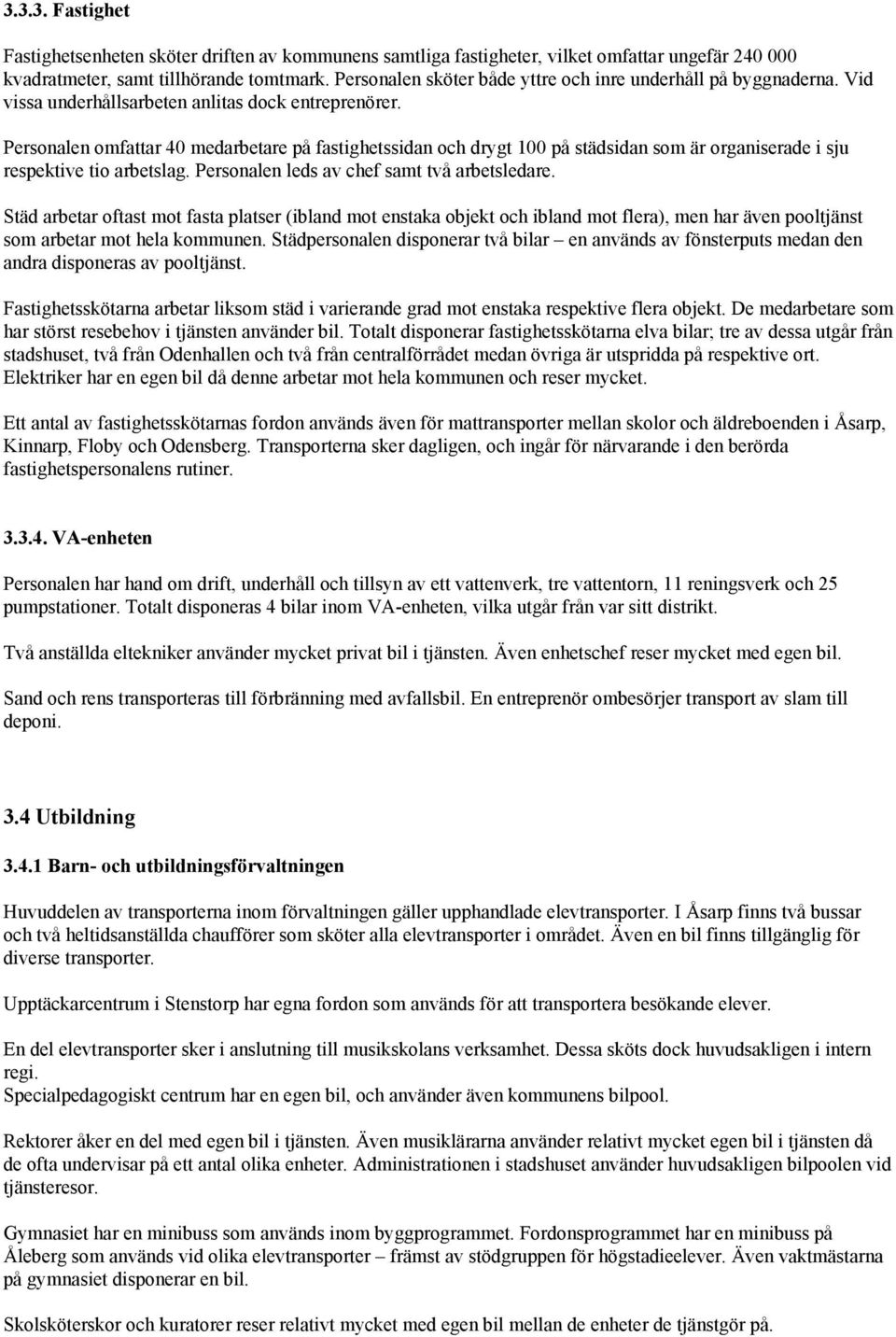 Personalen omfattar 40 medarbetare på fastighetssidan och drygt 100 på städsidan som är organiserade i sju respektive tio arbetslag. Personalen leds av chef samt två arbetsledare.