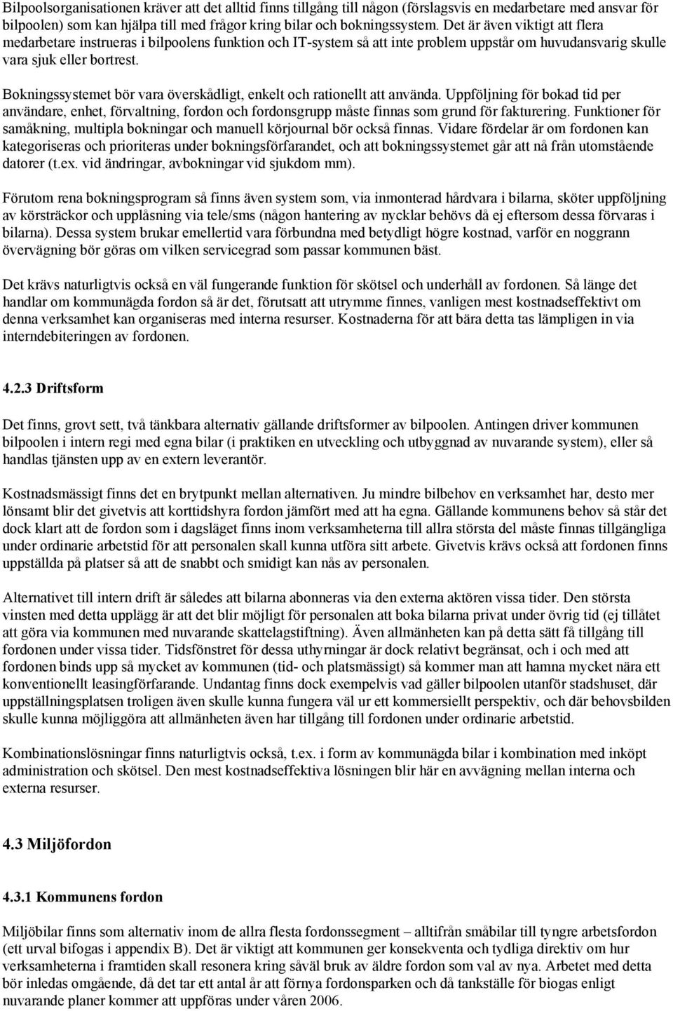 Bokningssystemet bör vara överskådligt, enkelt och rationellt att använda. Uppföljning för bokad tid per användare, enhet, förvaltning, fordon och fordonsgrupp måste finnas som grund för fakturering.