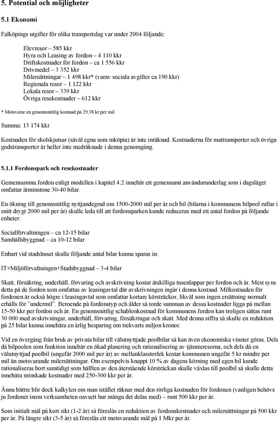 Milersättningar 1 498 kkr* (varav sociala avgifter ca 190 kkr) Regionala resor 1 122 kkr Lokala resor 339 kkr Övriga resekostnader 612 kkr * Motsvarar en genomsnittlig kostnad på 29,38 kr per mil