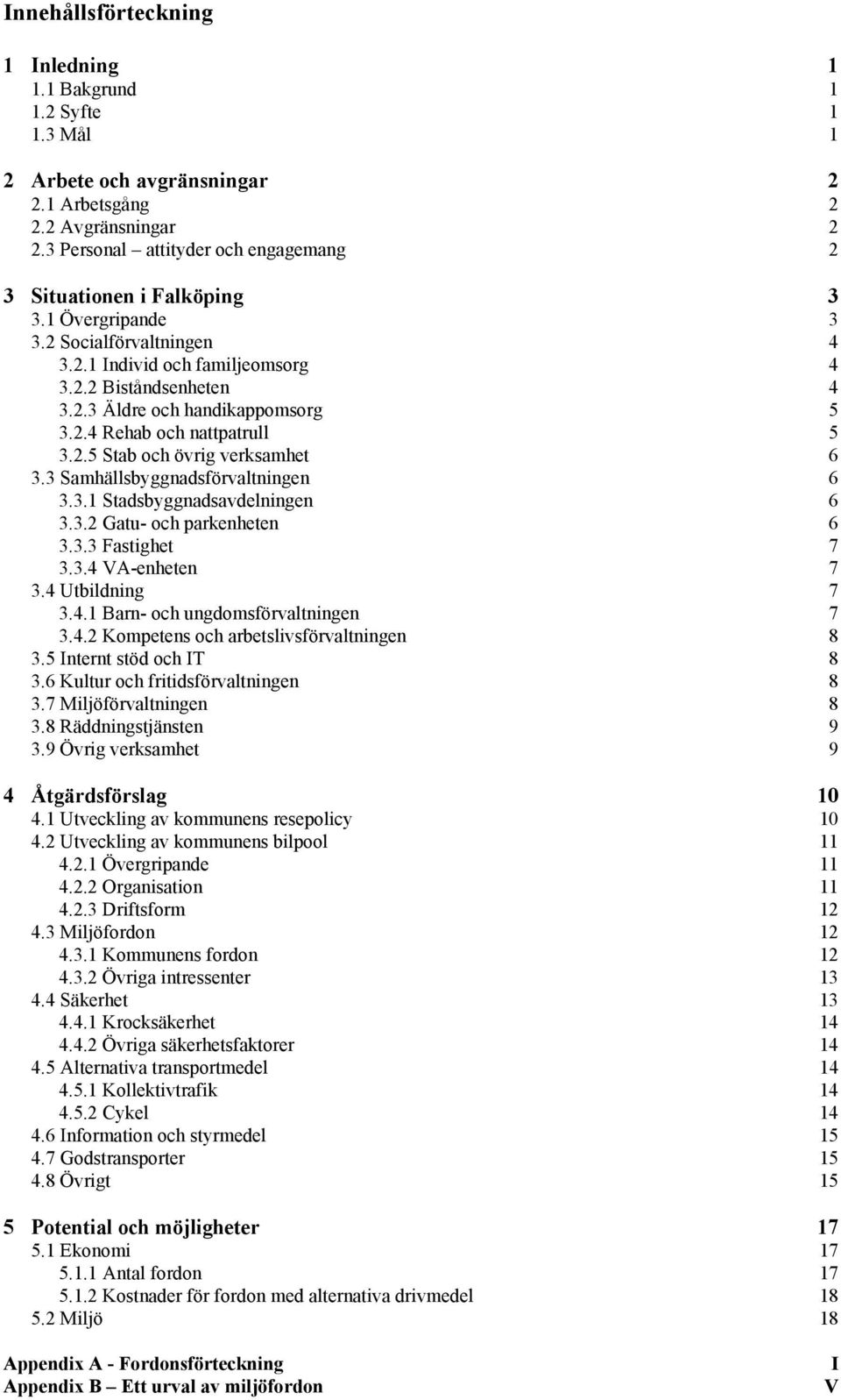 2.4 Rehab och nattpatrull 5 3.2.5 Stab och övrig verksamhet 6 3.3 Samhällsbyggnadsförvaltningen 6 3.3.1 Stadsbyggnadsavdelningen 6 3.3.2 Gatu- och parkenheten 6 3.3.3 Fastighet 7 3.3.4 VA-enheten 7 3.