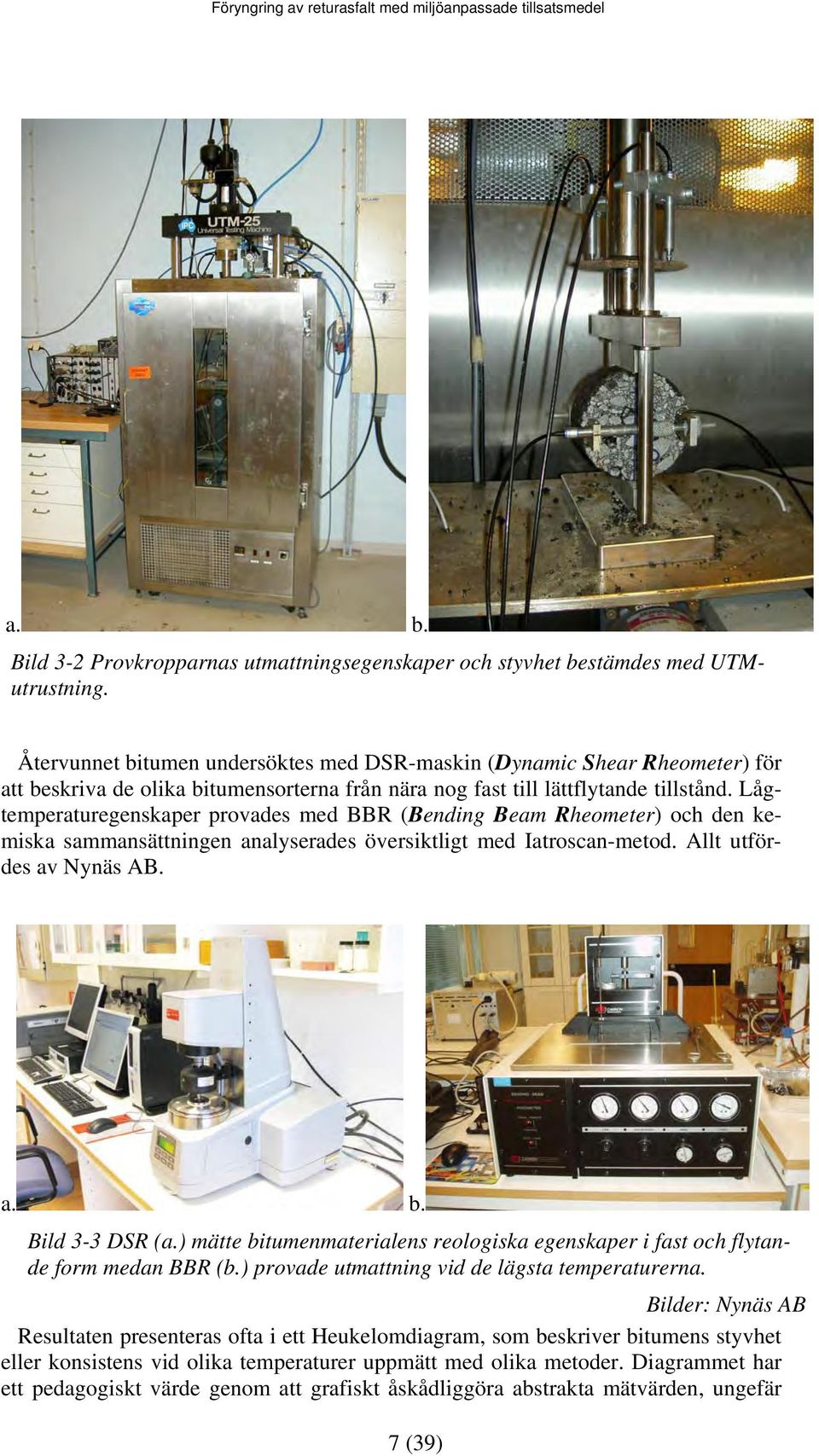 Lågtemperaturegenskaper provades med BBR (Bending Beam Rheometer) och den kemiska sammansättningen analyserades översiktligt med Iatroscan-metod. Allt utfördes av Nynäs AB. a. b. Bild 3-3 DSR (a.