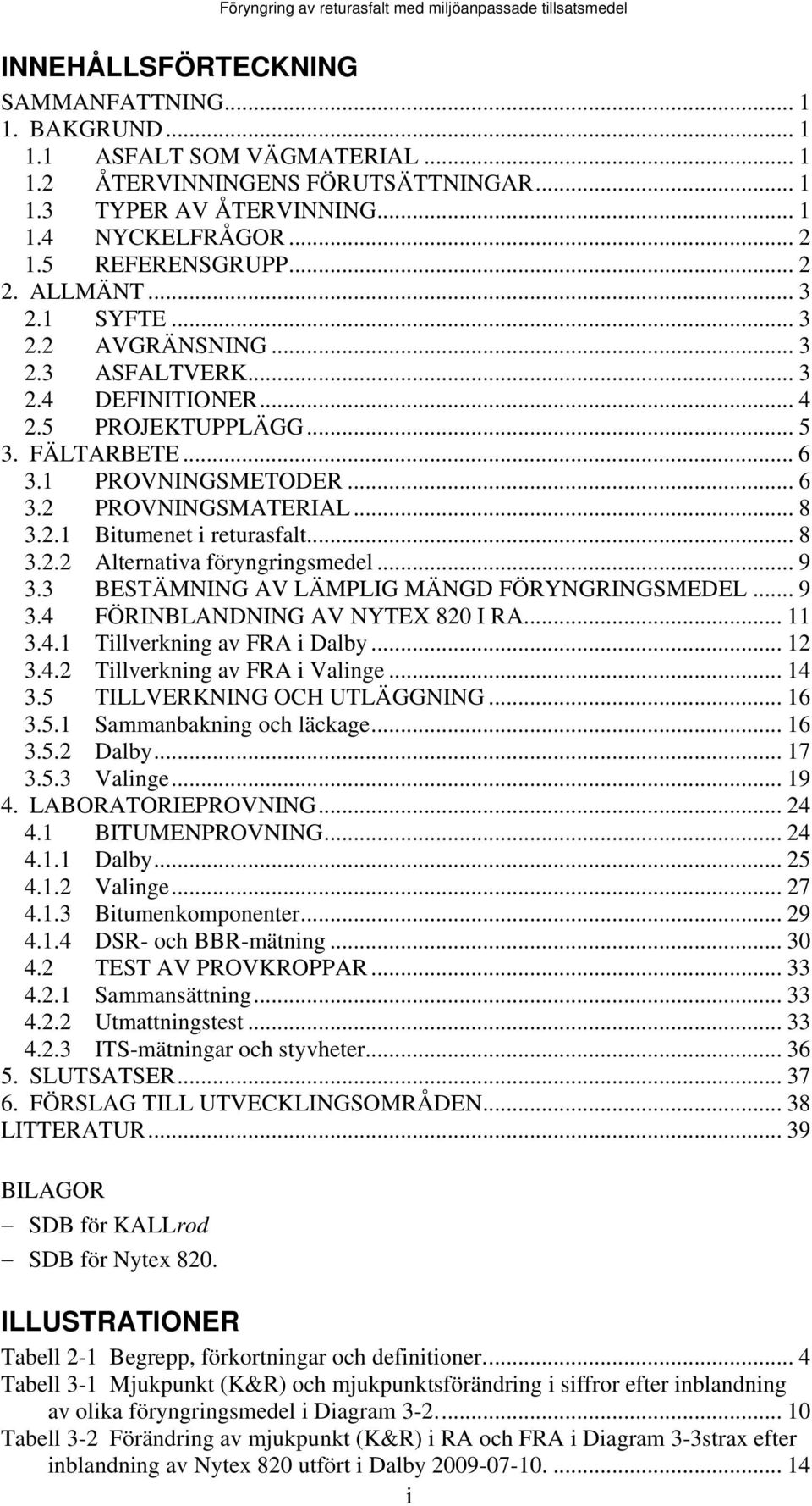 .. 8 3.2.2 Alternativa föryngringsmedel... 9 3.3 BESTÄMNING AV LÄMPLIG MÄNGD FÖRYNGRINGSMEDEL... 9 3.4 FÖRINBLANDNING AV NYTEX 820 I RA... 11 3.4.1 Tillverkning av FRA i Dalby... 12 3.4.2 Tillverkning av FRA i Valinge.