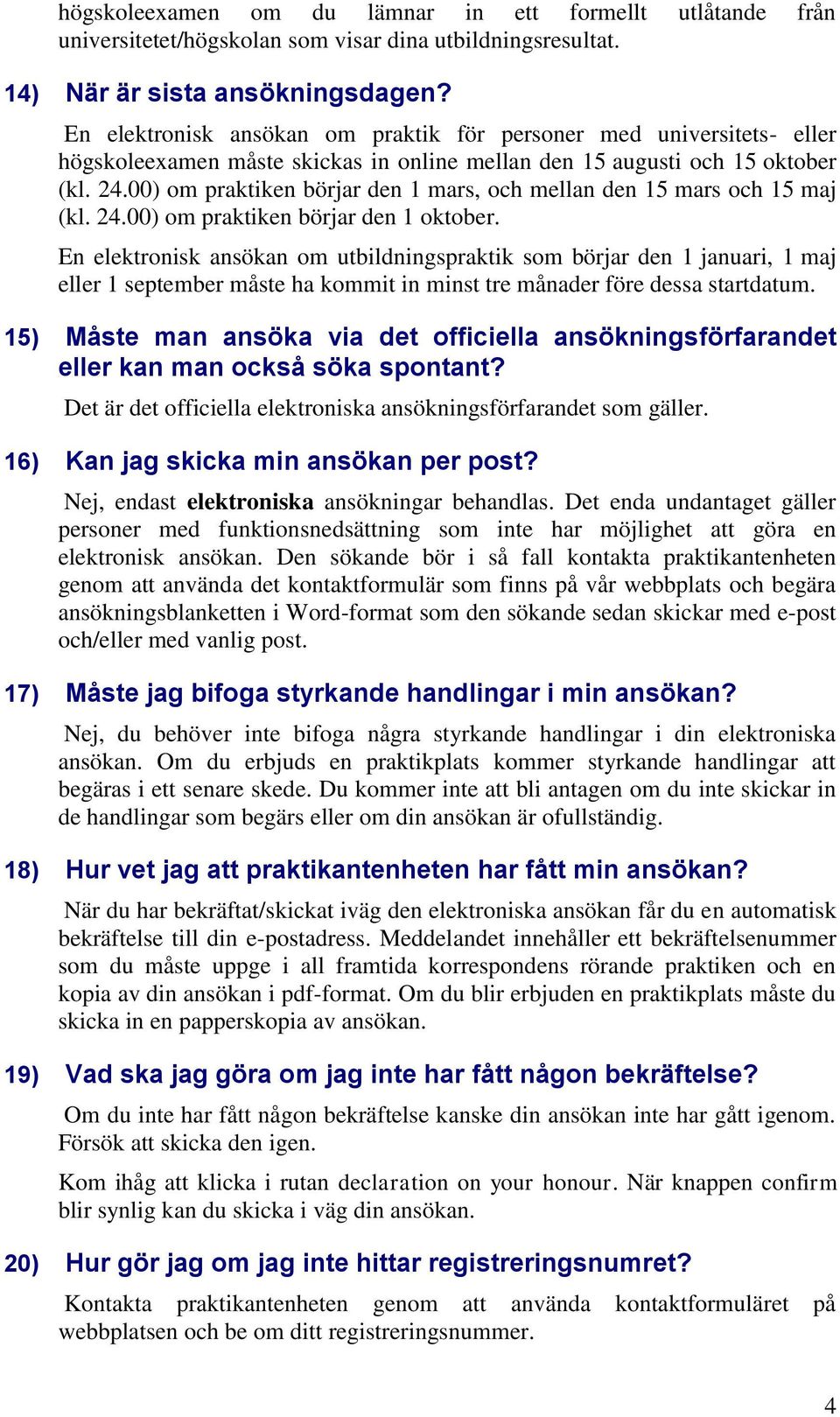 00) om praktiken börjar den 1 mars, och mellan den 15 mars och 15 maj (kl. 24.00) om praktiken börjar den 1 oktober.