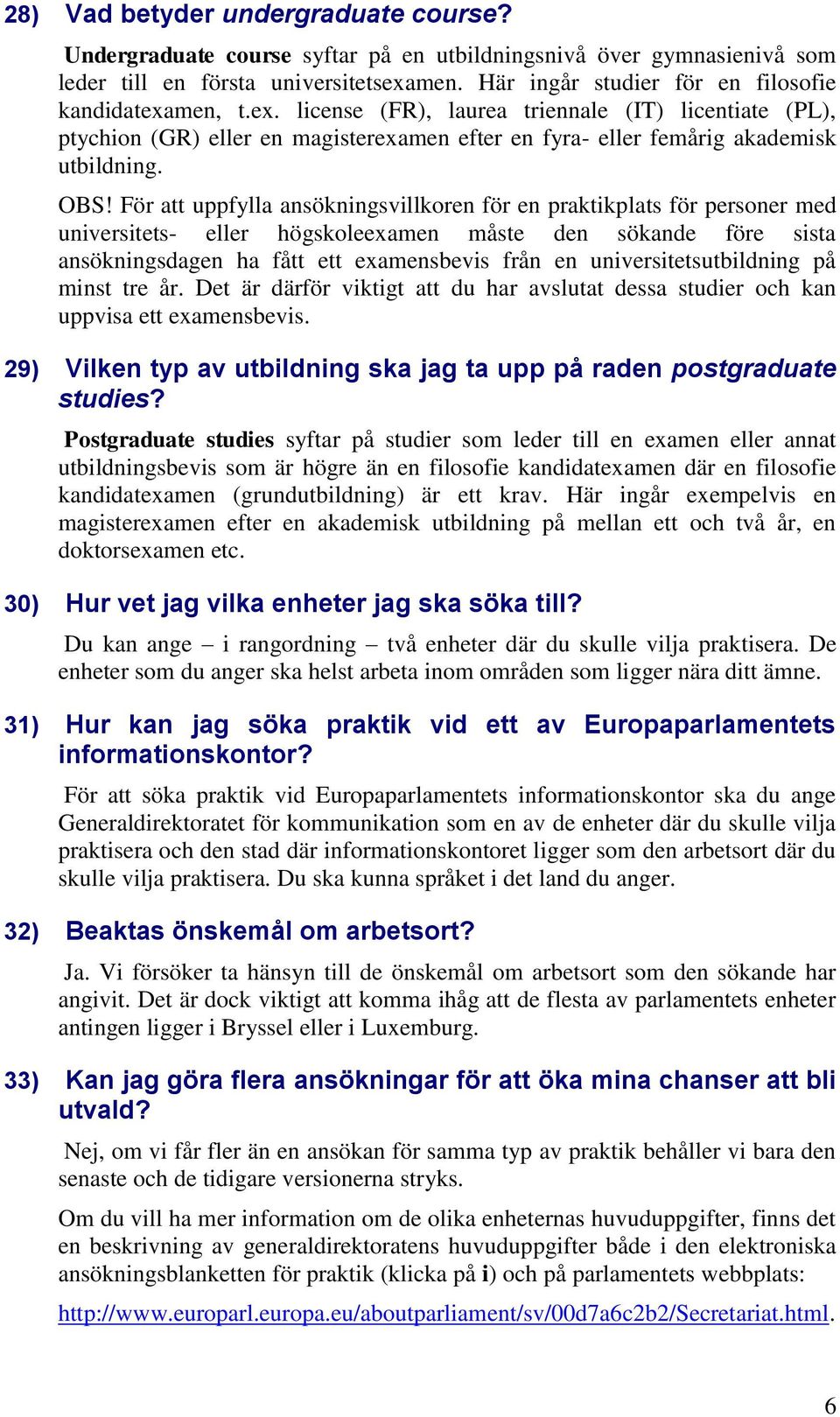 OBS! För att uppfylla ansökningsvillkoren för en praktikplats för personer med universitets- eller högskoleexamen måste den sökande före sista ansökningsdagen ha fått ett examensbevis från en