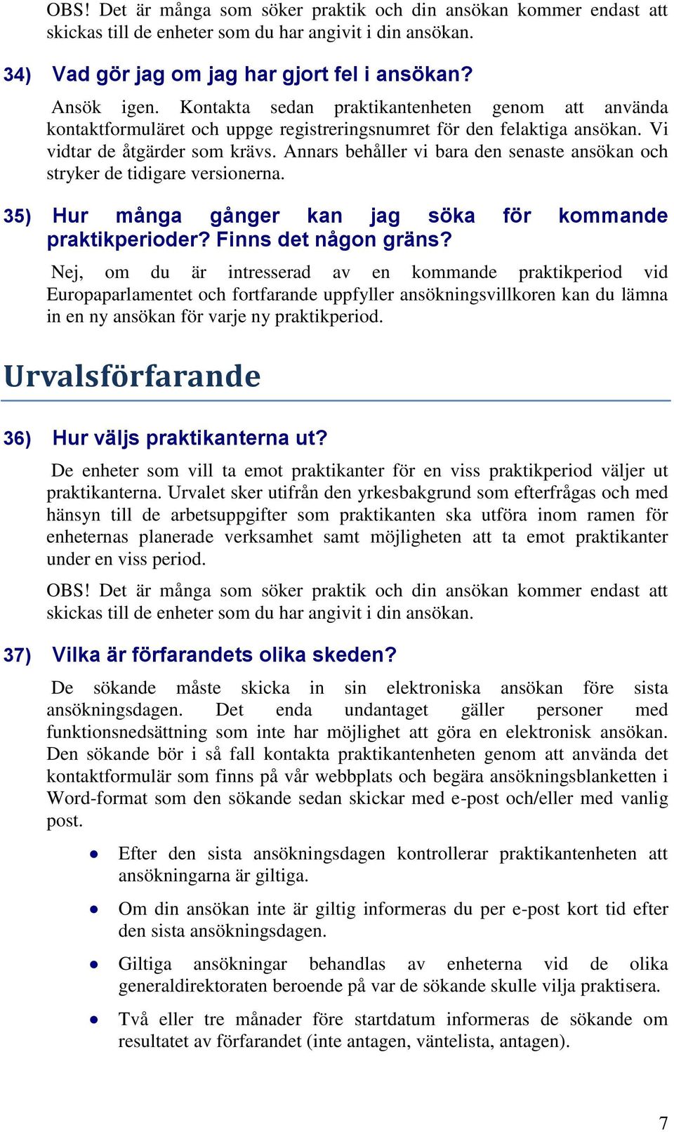 Annars behåller vi bara den senaste ansökan och stryker de tidigare versionerna. 35) Hur många gånger kan jag söka för kommande praktikperioder? Finns det någon gräns?