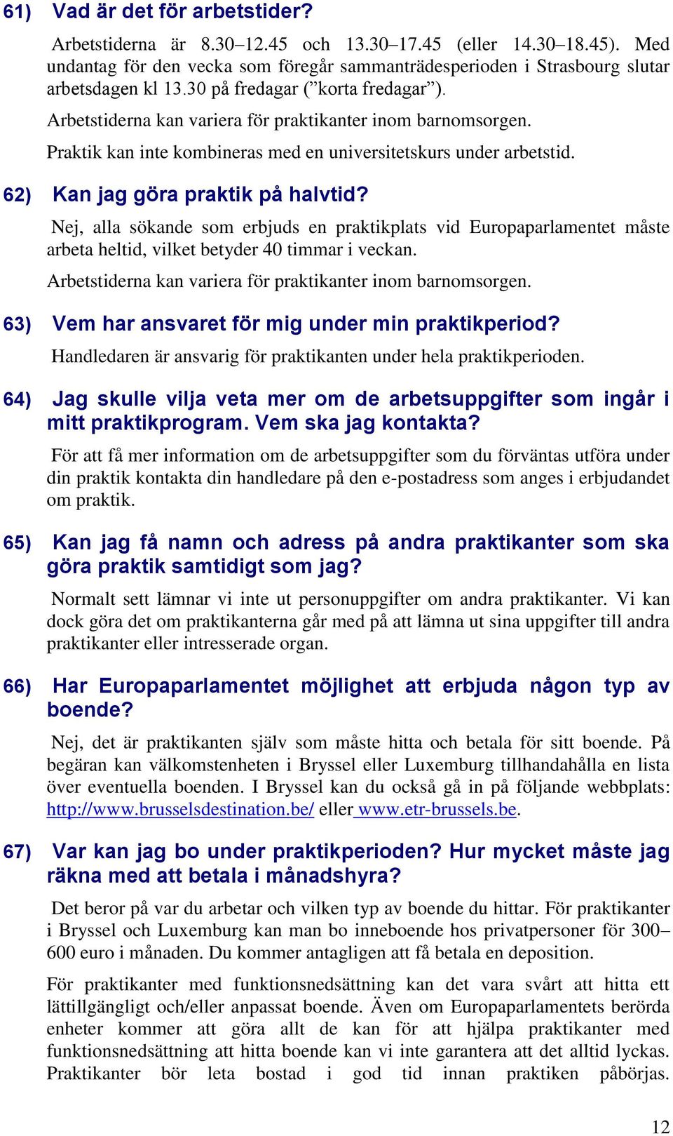 62) Kan jag göra praktik på halvtid? Nej, alla sökande som erbjuds en praktikplats vid Europaparlamentet måste arbeta heltid, vilket betyder 40 timmar i veckan.