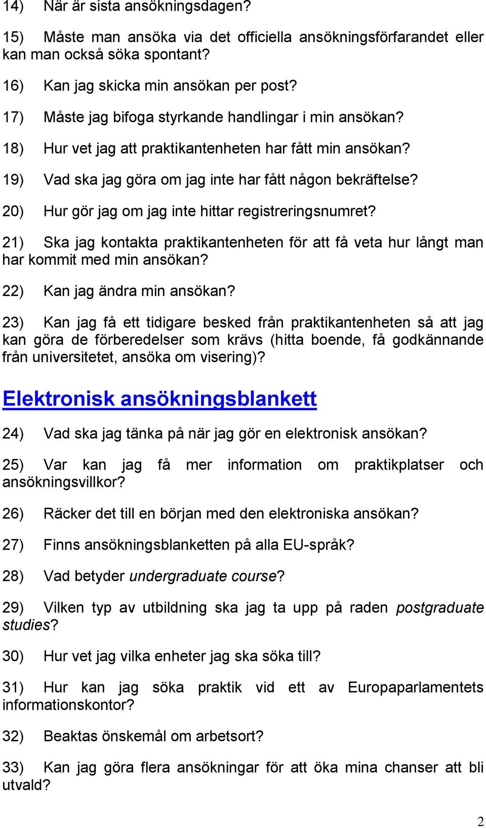 20) Hur gör jag om jag inte hittar registreringsnumret? 21) Ska jag kontakta praktikantenheten för att få veta hur långt man har kommit med min ansökan? 22) Kan jag ändra min ansökan?