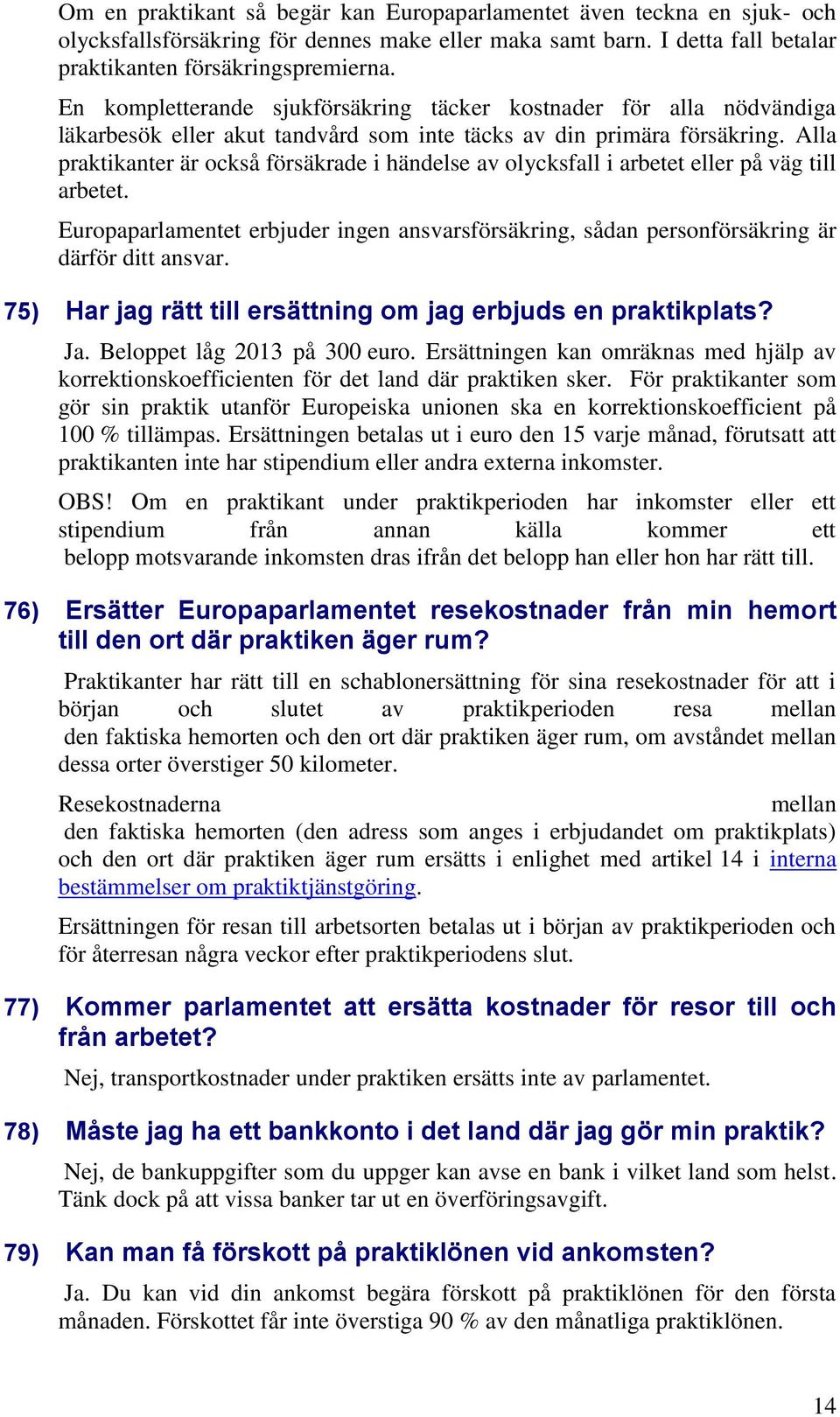 Alla praktikanter är också försäkrade i händelse av olycksfall i arbetet eller på väg till arbetet. Europaparlamentet erbjuder ingen ansvarsförsäkring, sådan personförsäkring är därför ditt ansvar.