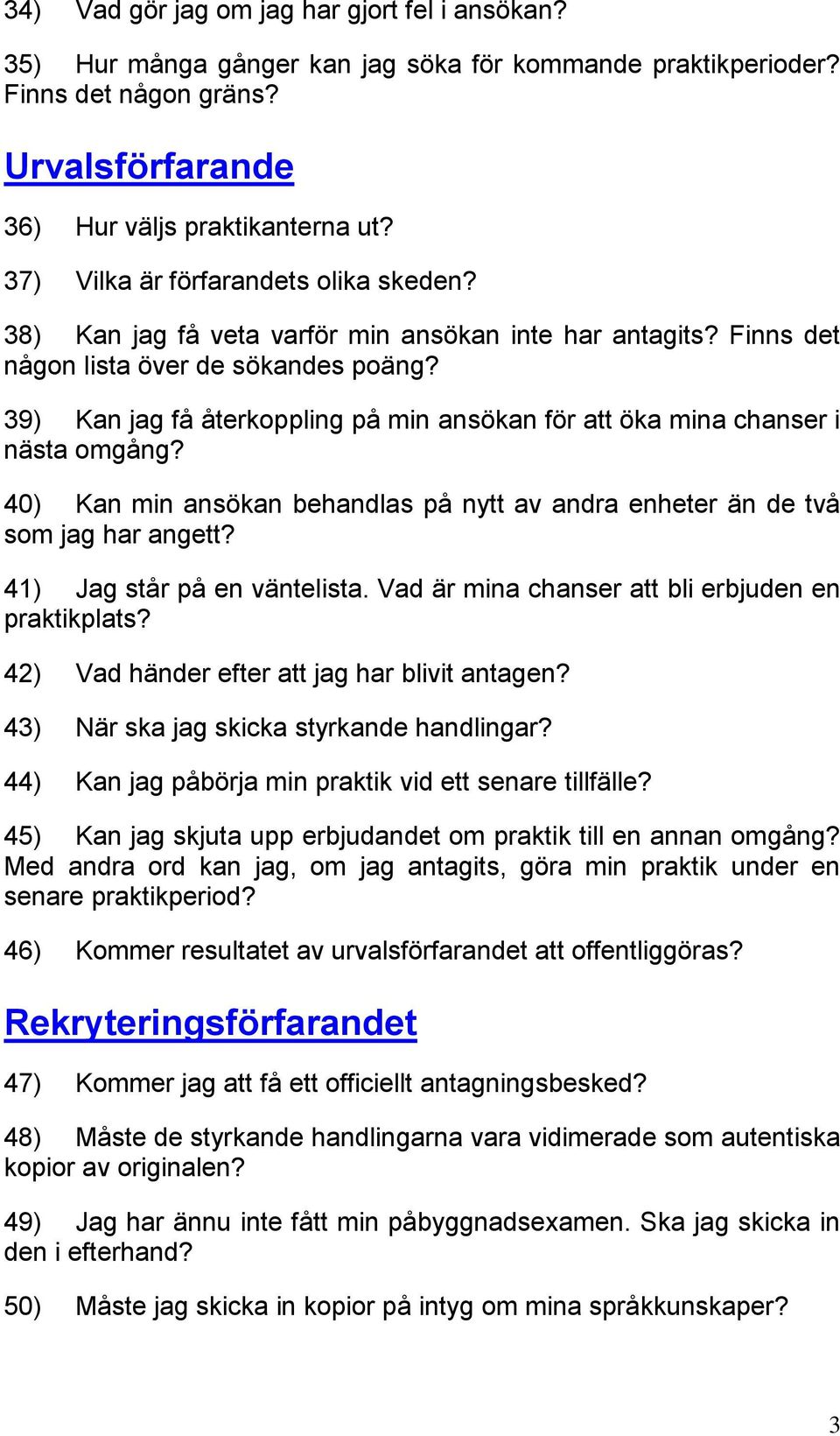 39) Kan jag få återkoppling på min ansökan för att öka mina chanser i nästa omgång? 40) Kan min ansökan behandlas på nytt av andra enheter än de två som jag har angett? 41) Jag står på en väntelista.