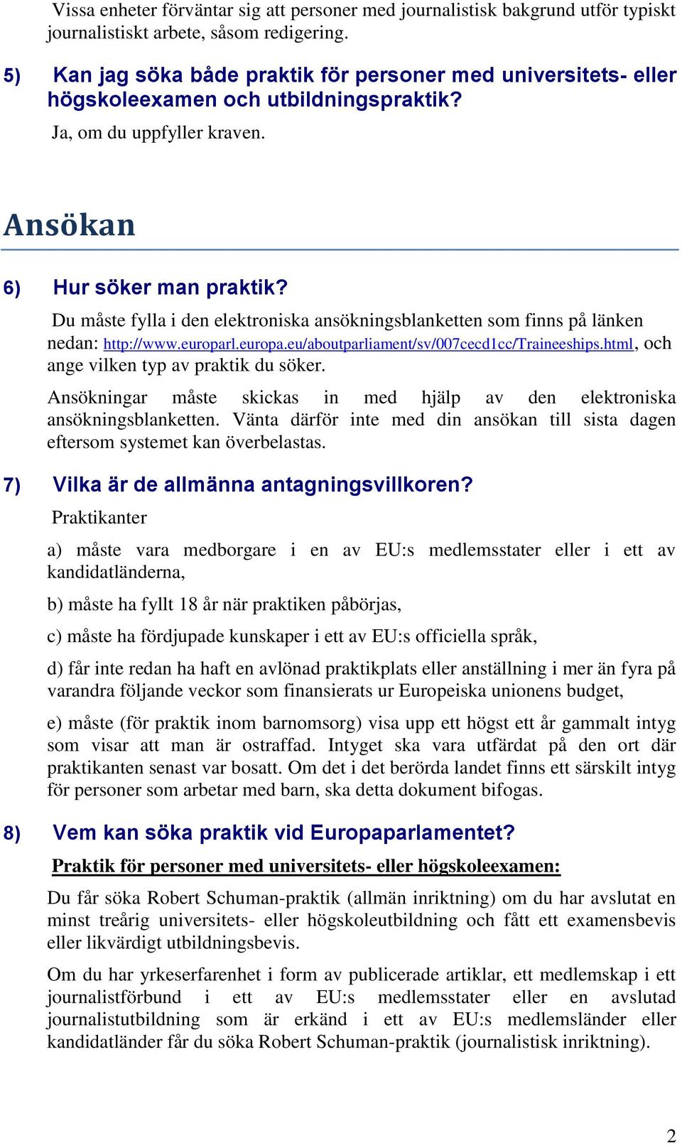 Du måste fylla i den elektroniska ansökningsblanketten som finns på länken nedan: http://www.europarl.europa.eu/aboutparliament/sv/007cecd1cc/traineeships.