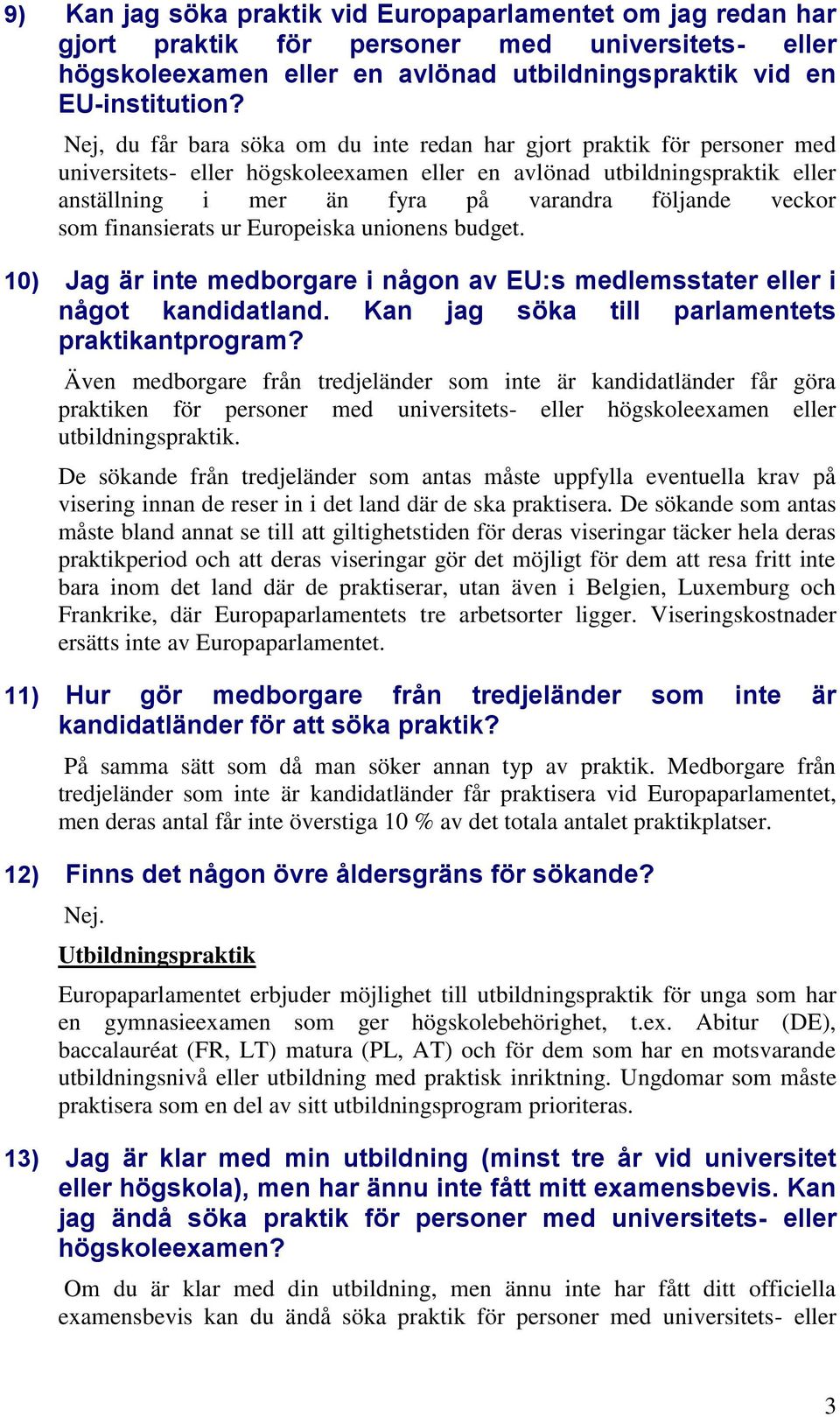 veckor som finansierats ur Europeiska unionens budget. 10) Jag är inte medborgare i någon av EU:s medlemsstater eller i något kandidatland. Kan jag söka till parlamentets praktikantprogram?