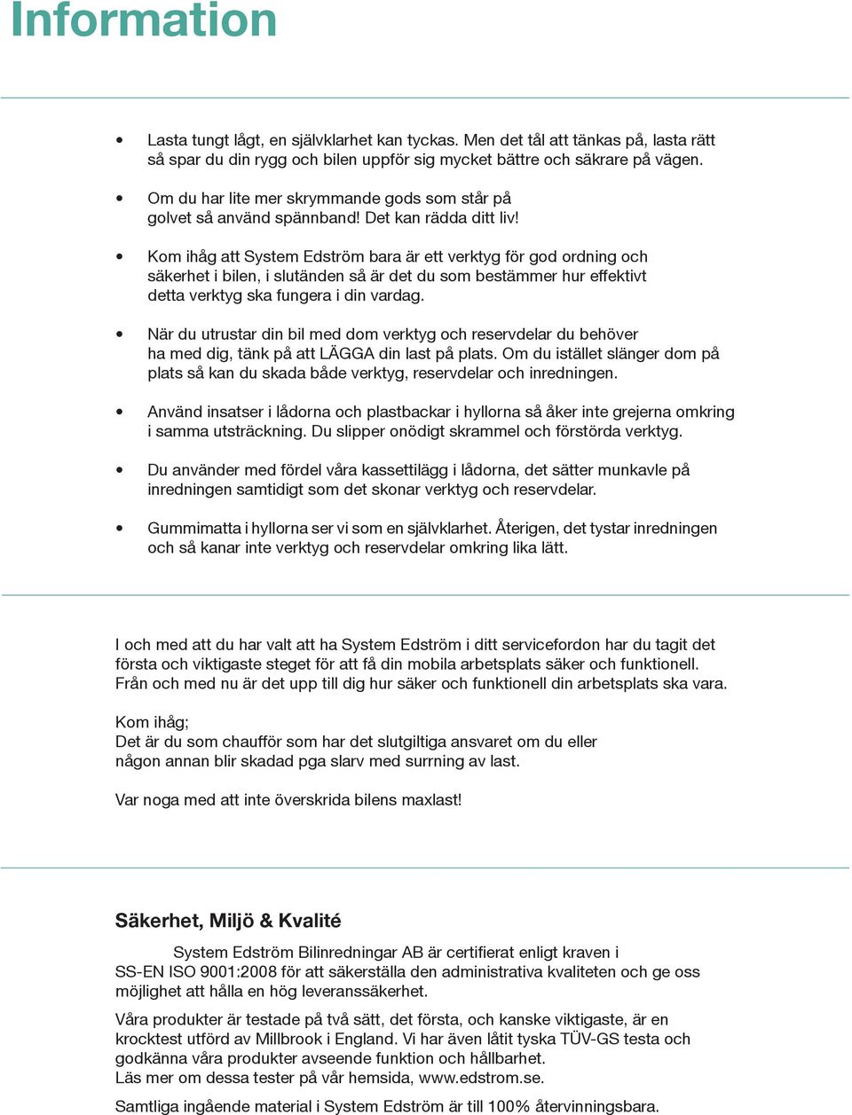 Kom ihåg att System Edström bara är ett verktyg för god ordning och säkerhet i bilen, i slutänden så är det du som bestämmer hur effektivt detta verktyg ska fungera i din vardag.