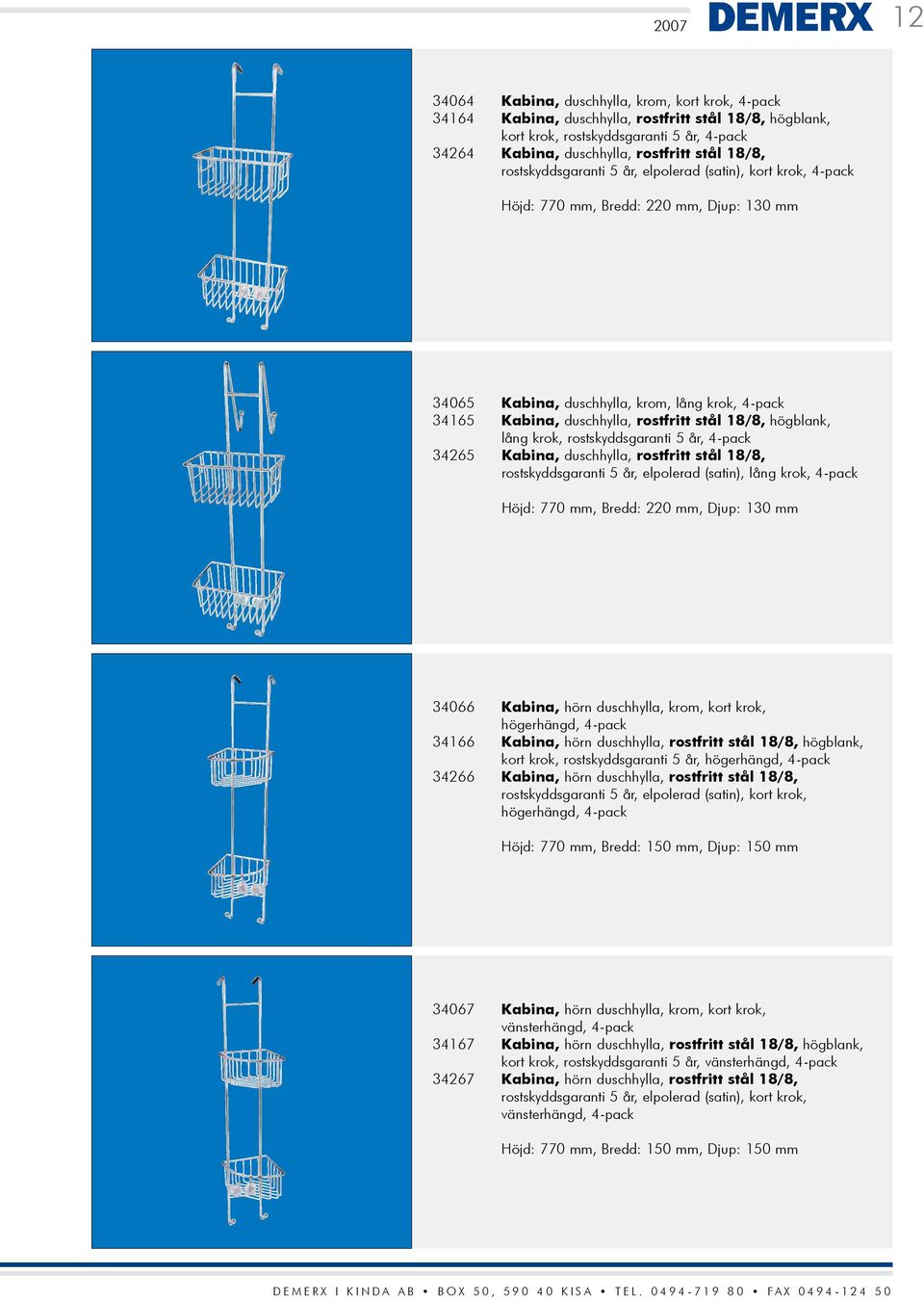 18/8, högblank, lång krok, rostskyddsgaranti 5 år, 4-pack 34265 Kabina, duschhylla, rostfritt stål 18/8, rostskyddsgaranti 5 år, elpolerad (satin), lång krok, 4-pack Höjd: 770 mm, Bredd: 220 mm,