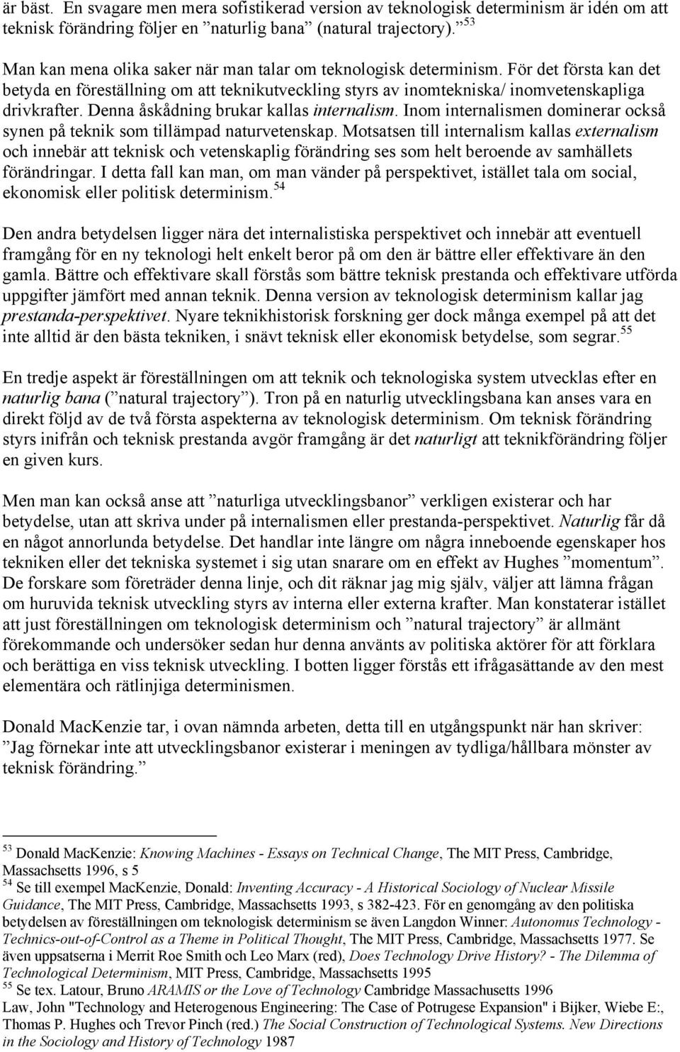 Denna åskådning brukar kallas internalism. Inom internalismen dominerar också synen på teknik som tillämpad naturvetenskap.