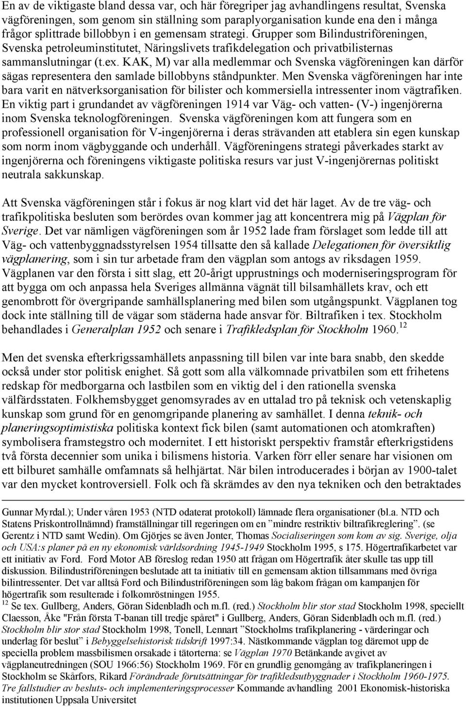 KAK, M) var alla medlemmar och Svenska vägföreningen kan därför sägas representera den samlade billobbyns ståndpunkter.