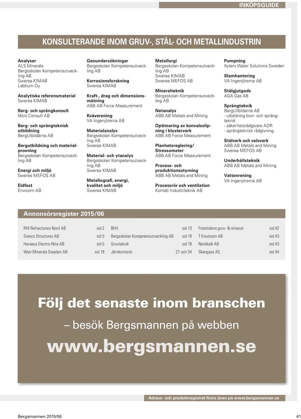 Materialanalys Material- och ytanalys Metallografi, energi, kvalitet och miljö Metallurgi Swerea MEFOS Mineralteknik Netanalys Optimering av konvalsslipning i klusterverk Planhetsreglering/