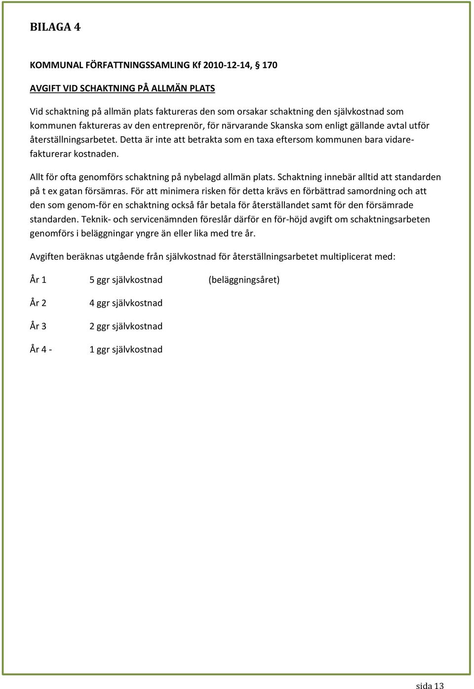 Allt för ofta genomförs schaktning på nybelagd allmän plats. Schaktning innebär alltid att standarden på t ex gatan försämras.