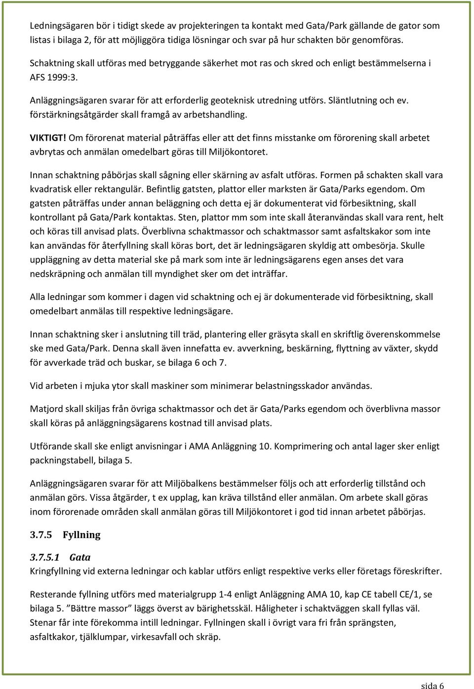 Släntlutning och ev. förstärkningsåtgärder skall framgå av arbetshandling. VIKTIGT!