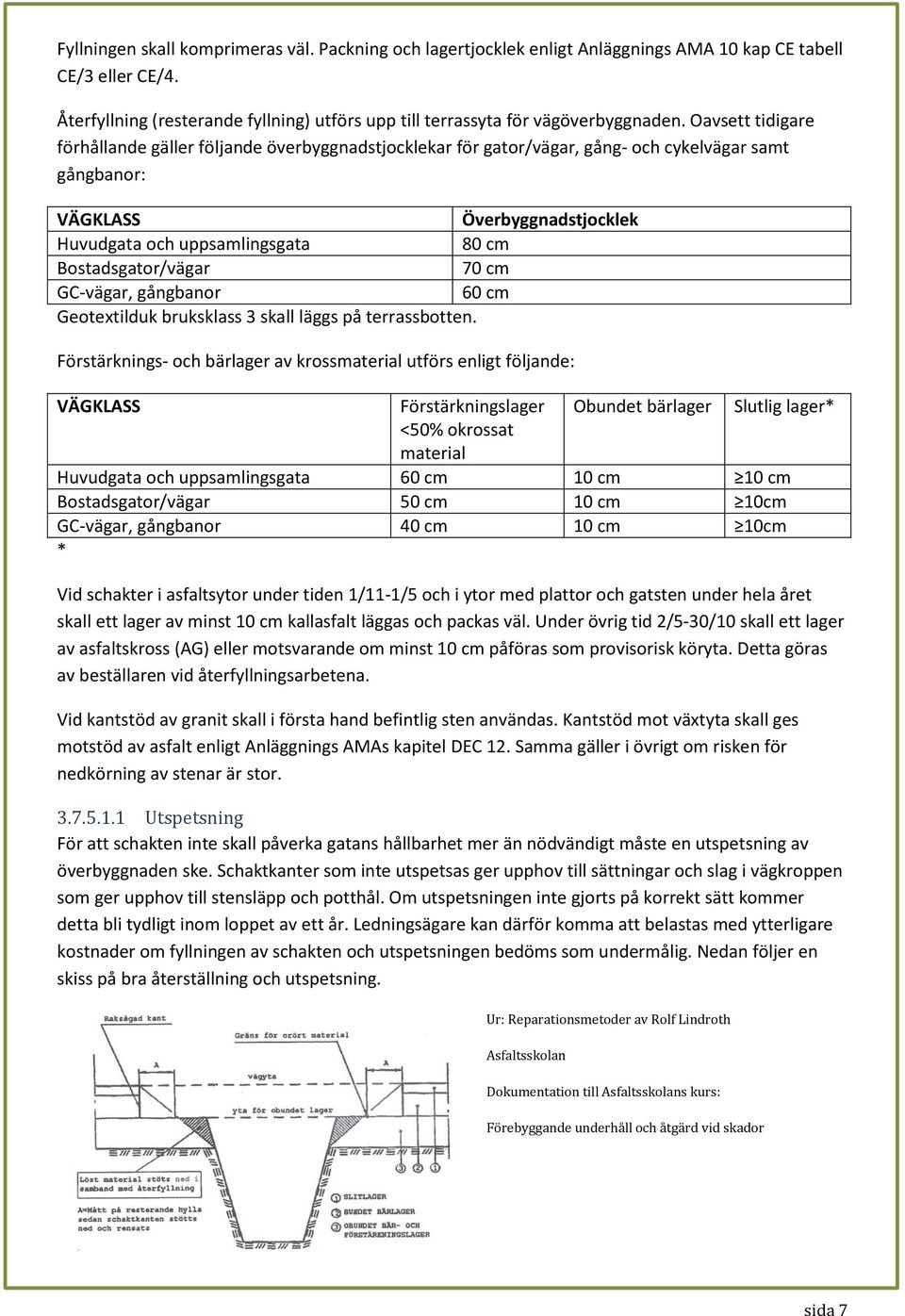 Oavsett tidigare förhållande gäller följande överbyggnadstjocklekar för gator/vägar, gång- och cykelvägar samt gångbanor: VÄGKLASS Överbyggnadstjocklek Huvudgata och uppsamlingsgata 80 cm