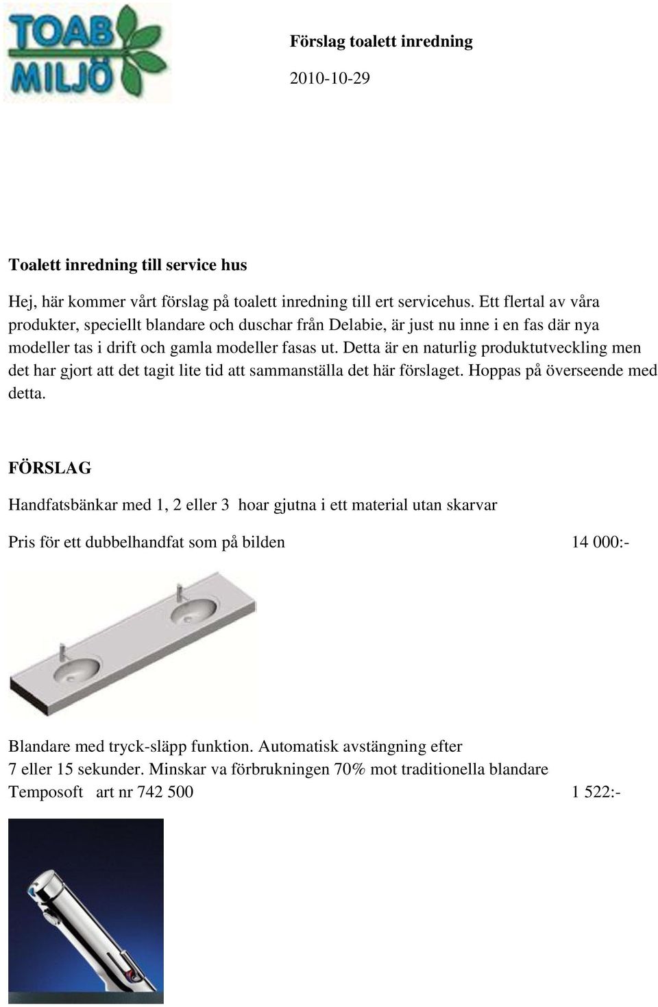 Detta är en naturlig produktutveckling men det har gjort att det tagit lite tid att sammanställa det här förslaget. Hoppas på överseende med detta.