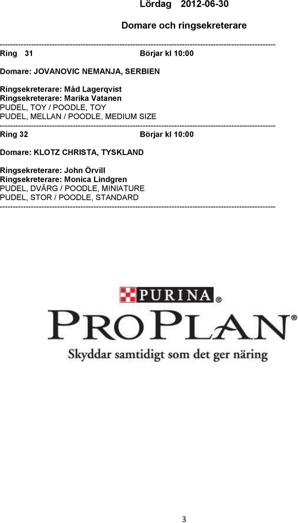 ---------------------------------------------------------------------------------------------------------- Ring 32 Börjar kl 10:00 Domare: KLOTZ CHRISTA, TYSKLAND Ringsekreterare: