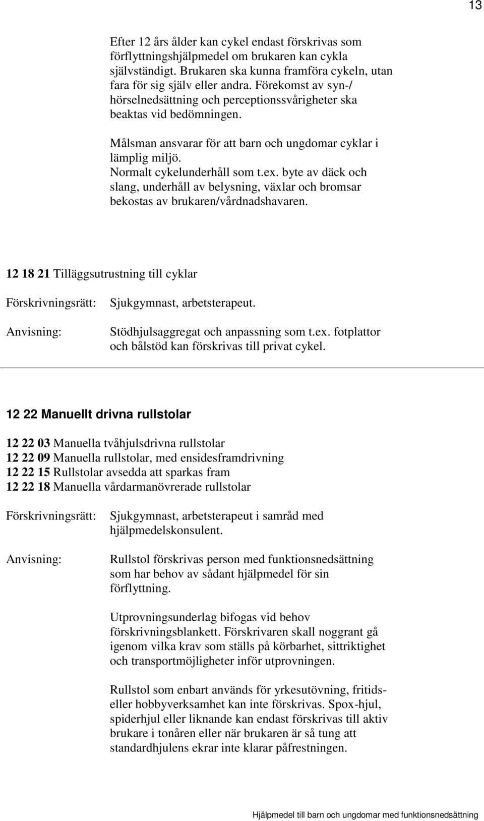 byte av däck och slang, underhåll av belysning, växlar och bromsar bekostas av brukaren/vårdnadshavaren. 12 18 21 Tilläggsutrustning till cyklar Sjukgymnast, arbetsterapeut.