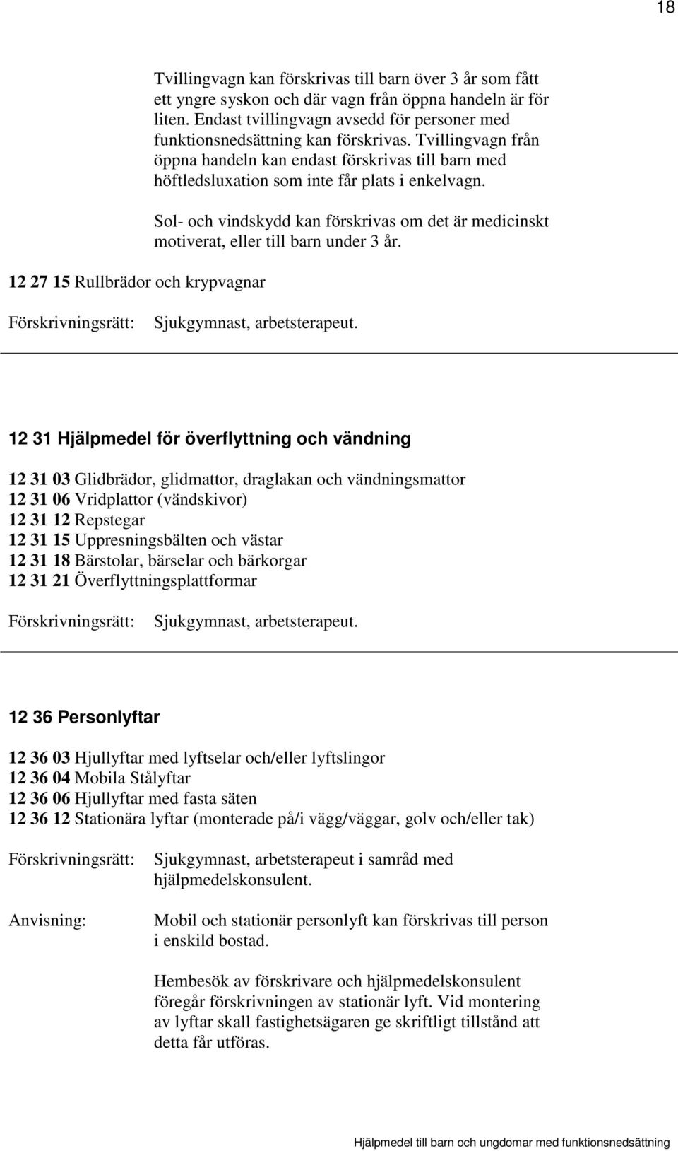 Sol- och vindskydd kan förskrivas om det är medicinskt motiverat, eller till barn under 3 år. Sjukgymnast, arbetsterapeut.