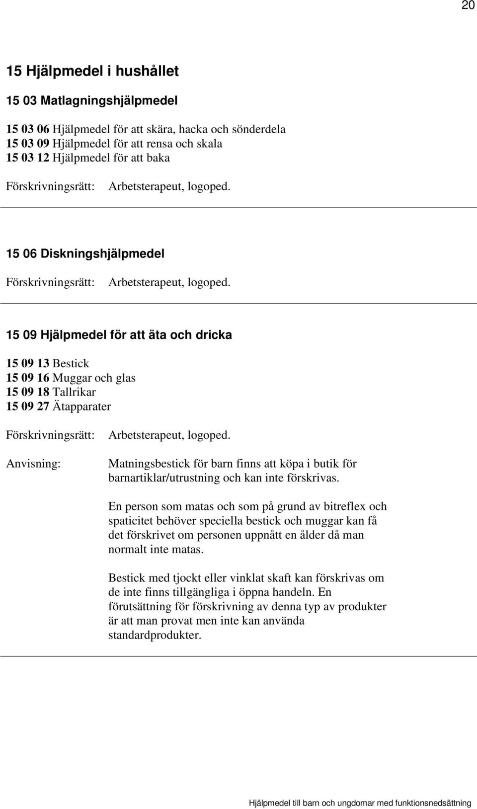 15 09 Hjälpmedel för att äta och dricka 15 09 13 Bestick 15 09 16 Muggar och glas 15 09 18 Tallrikar 15 09 27 Ätapparater Arbetsterapeut, logoped.