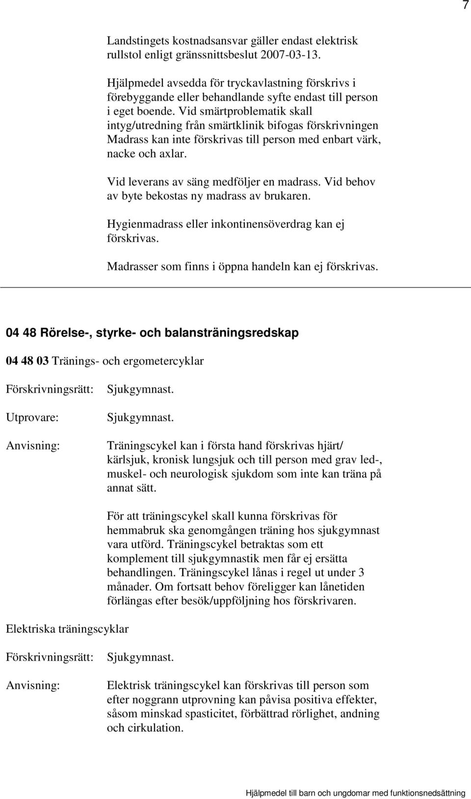 Vid smärtproblematik skall intyg/utredning från smärtklinik bifogas förskrivningen Madrass kan inte förskrivas till person med enbart värk, nacke och axlar. Vid leverans av säng medföljer en madrass.