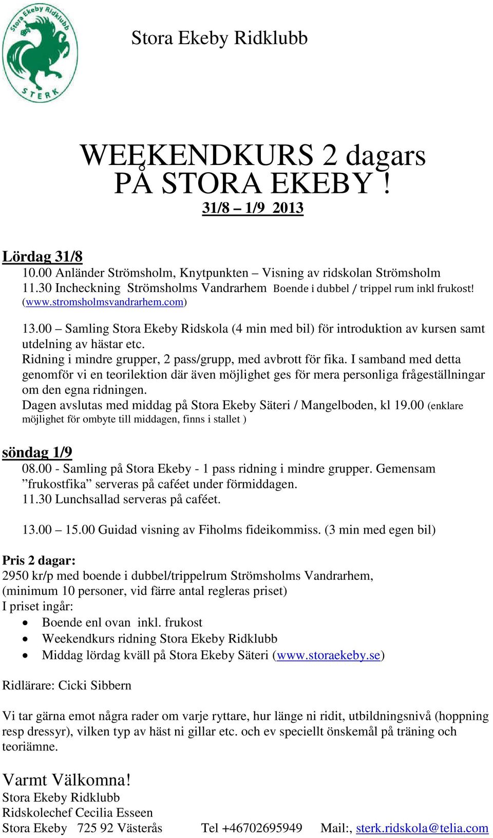 00 Samling Stora Ekeby Ridskola (4 min med bil) för introduktion av kursen samt utdelning av hästar etc. Ridning i mindre grupper, 2 pass/grupp, med avbrott för fika.