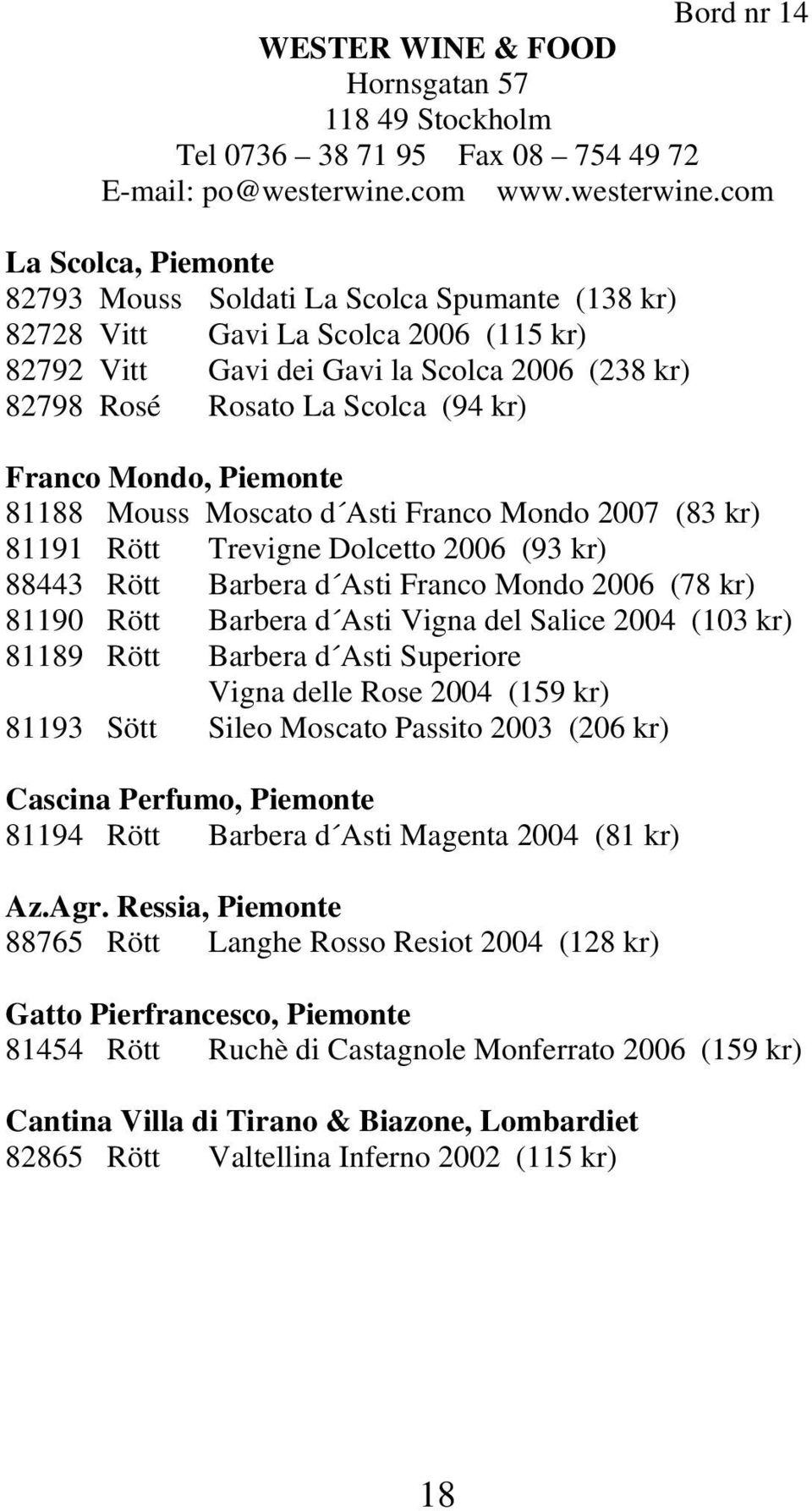 com La Scolca, Piemonte 82793 Mouss Soldati La Scolca Spumante (138 kr) 82728 Vitt Gavi La Scolca 2006 (115 kr) 82792 Vitt Gavi dei Gavi la Scolca 2006 (238 kr) 82798 Rosé Rosato La Scolca (94 kr)