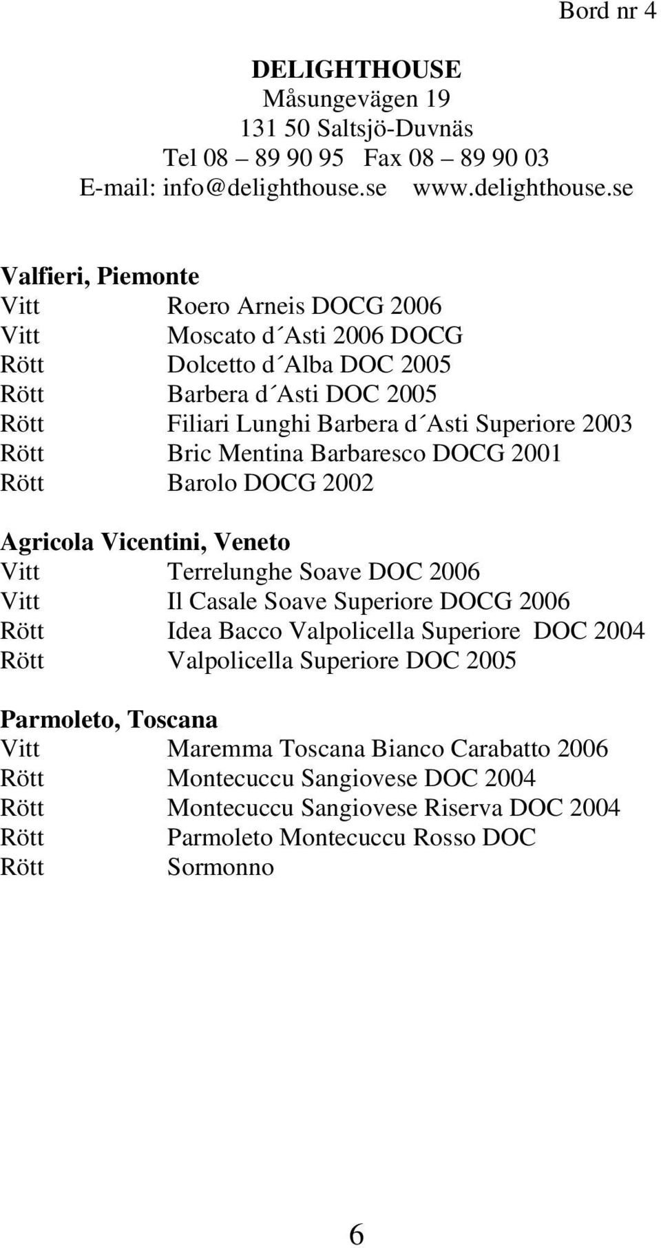 se Valfieri, Piemonte Vitt Roero Arneis DOCG 2006 Vitt Moscato d Asti 2006 DOCG Rött Dolcetto d Alba DOC 2005 Rött Barbera d Asti DOC 2005 Rött Filiari Lunghi Barbera d Asti Superiore 2003