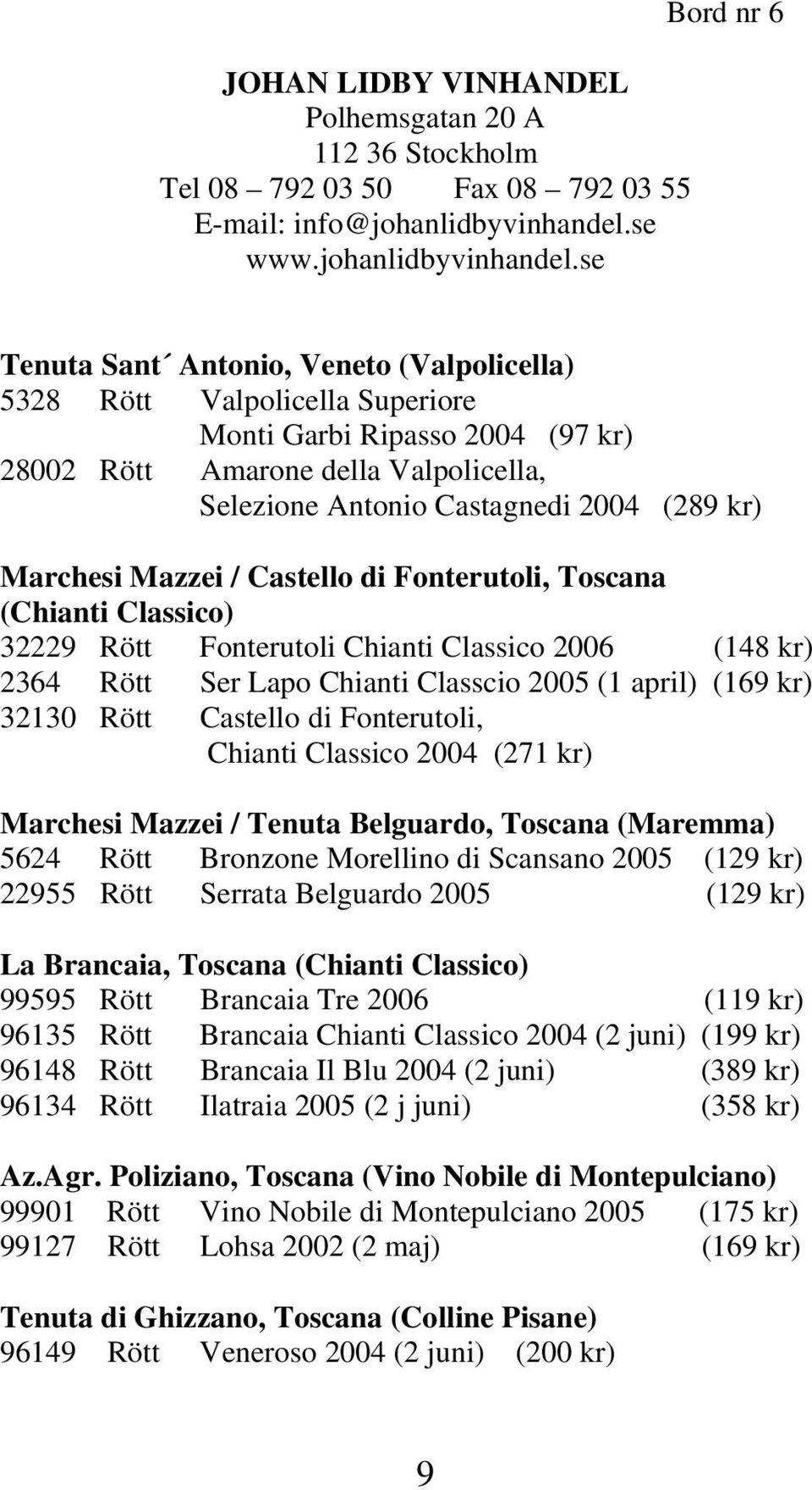 se Bord nr 6 Tenuta Sant Antonio, Veneto (Valpolicella) 5328 Rött Valpolicella Superiore Monti Garbi Ripasso 2004 (97 kr) 28002 Rött Amarone della Valpolicella, Selezione Antonio Castagnedi 2004 (289