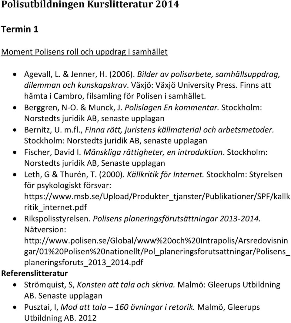 Stockholm: Norstedts juridik AB, senaste upplagan Bernitz, U. m.fl., Finna rätt, juristens källmaterial och arbetsmetoder. Stockholm: Norstedts juridik AB, senaste upplagan Fischer, David I.