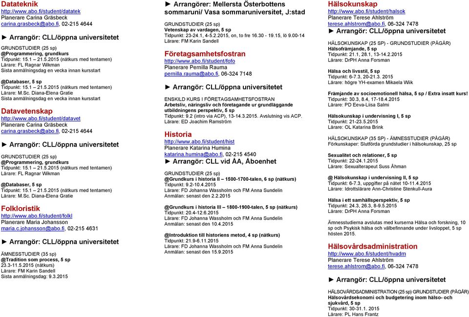 3.2015 Arrangörer: Mellersta Österbottens sommaruni/ Vasa sommaruniversitet, J:stad Vetenskap av vardagen, 5 sp Tidpunkt: 23-24.1, 4-5.2.2015, on, to fre 16.30-19.15, lö 9.