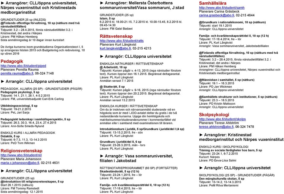 28.4.2015, första närstudietillfället 3.2. i Kristinestad, det andra i Närpes Lärare: PM Håkan Hemberg Sista anmälningsdag är 10 dagar innan kursstart De övriga kurserna inom grundstudierna