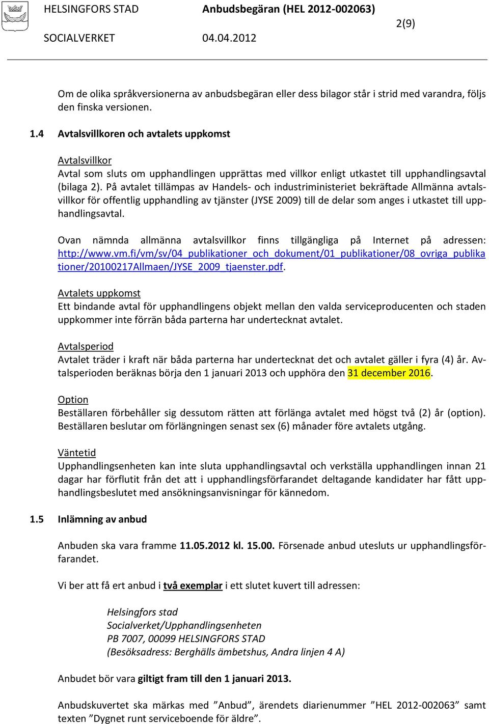 På avtalet tillämpas av Handels- och industriministeriet bekräftade Allmänna avtalsvillkor för offentlig upphandling av tjänster (JYSE 2009) till de delar som anges i utkastet till upphandlingsavtal.