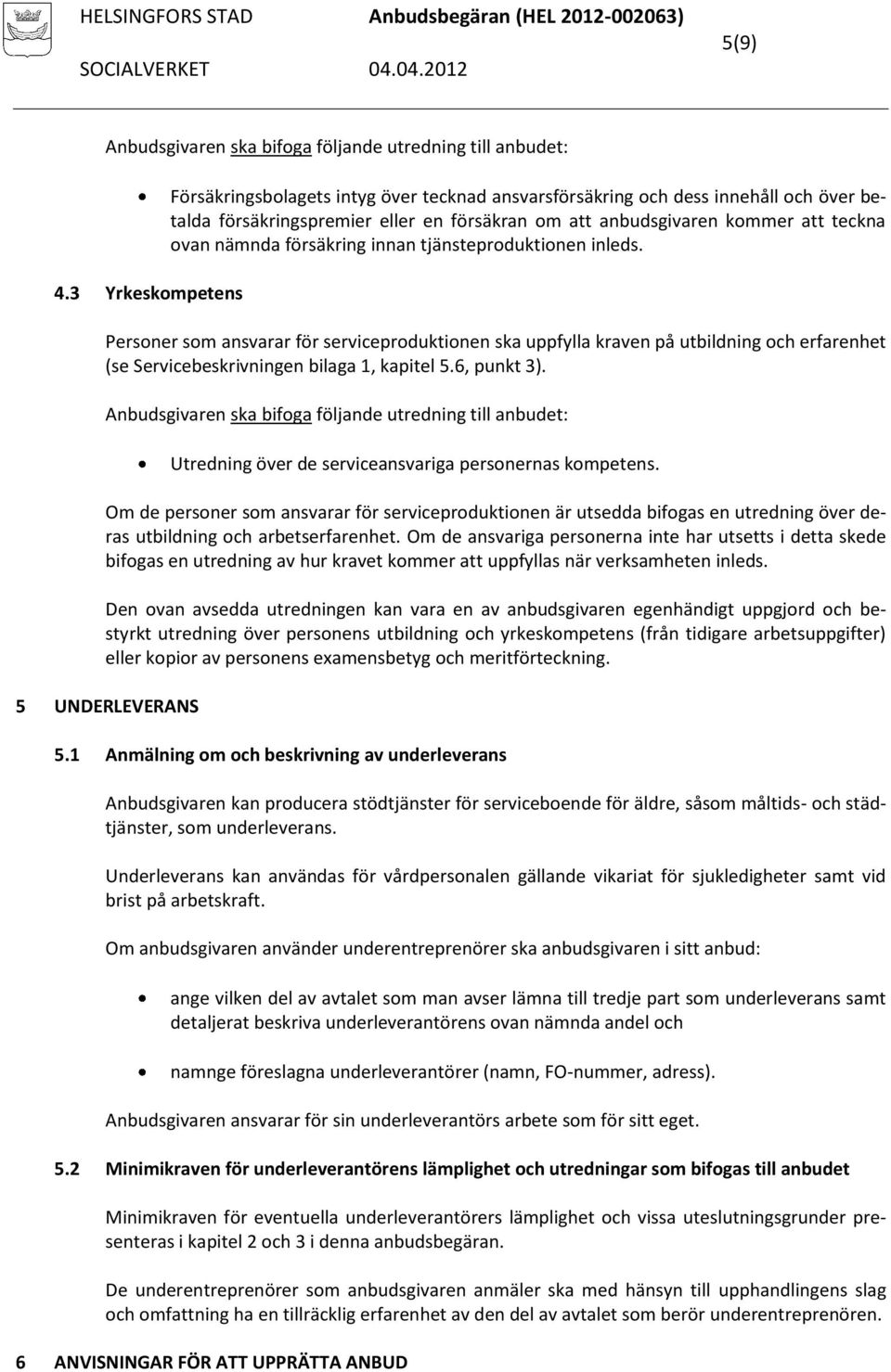 försäkring innan tjänsteproduktionen inleds. Personer som ansvarar för serviceproduktionen ska uppfylla kraven på utbildning och erfarenhet (se Servicebeskrivningen bilaga 1, kapitel 5.6, punkt 3).