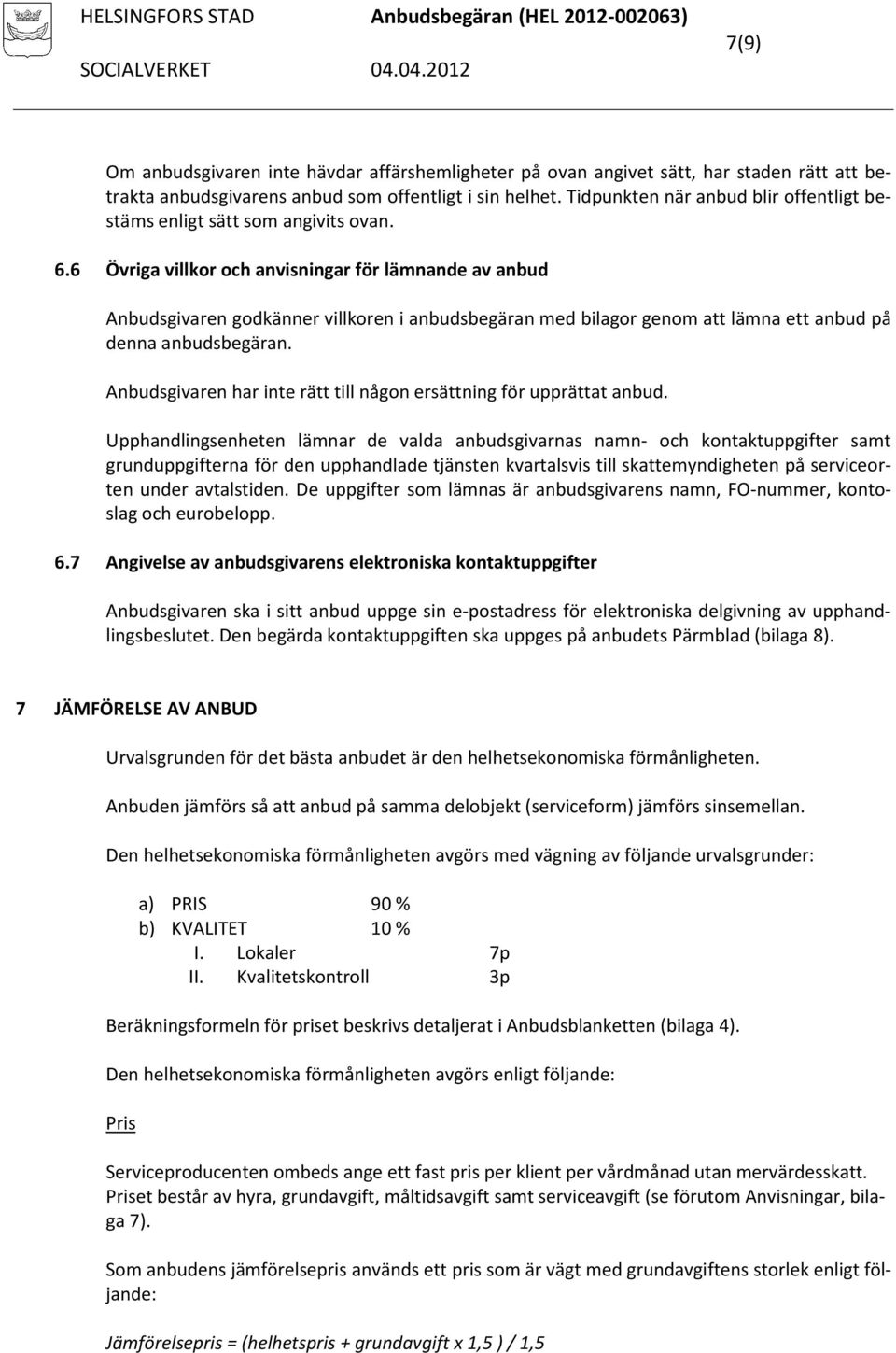 6 Övriga villkor och anvisningar för lämnande av anbud Anbudsgivaren godkänner villkoren i anbudsbegäran med bilagor genom att lämna ett anbud på denna anbudsbegäran.