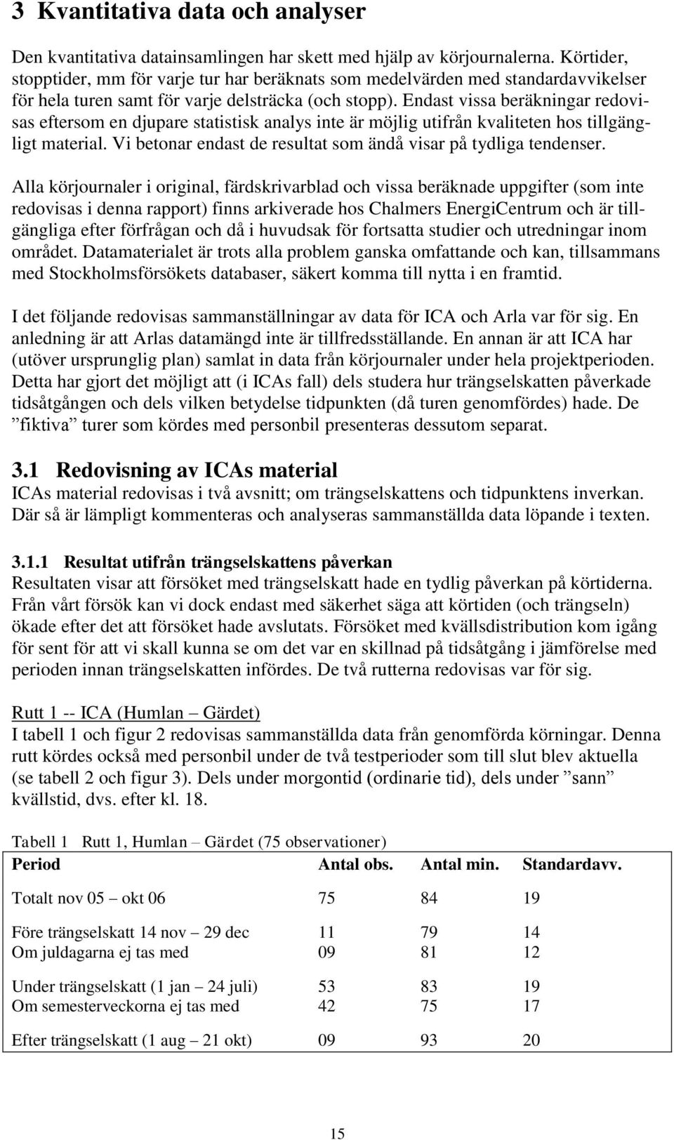 Endast vissa beräkningar redovisas eftersom en djupare statistisk analys inte är möjlig utifrån kvaliteten hos tillgängligt material. Vi betonar endast de resultat som ändå visar på tydliga tendenser.