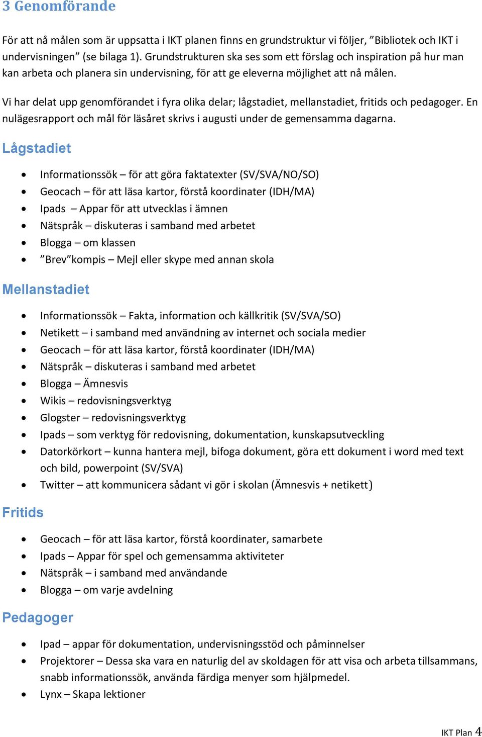 Vi har delat upp genomförandet i fyra olika delar; lågstadiet, mellanstadiet, fritids och pedagoger. En nulägesrapport och mål för läsåret skrivs i augusti under de gemensamma dagarna.