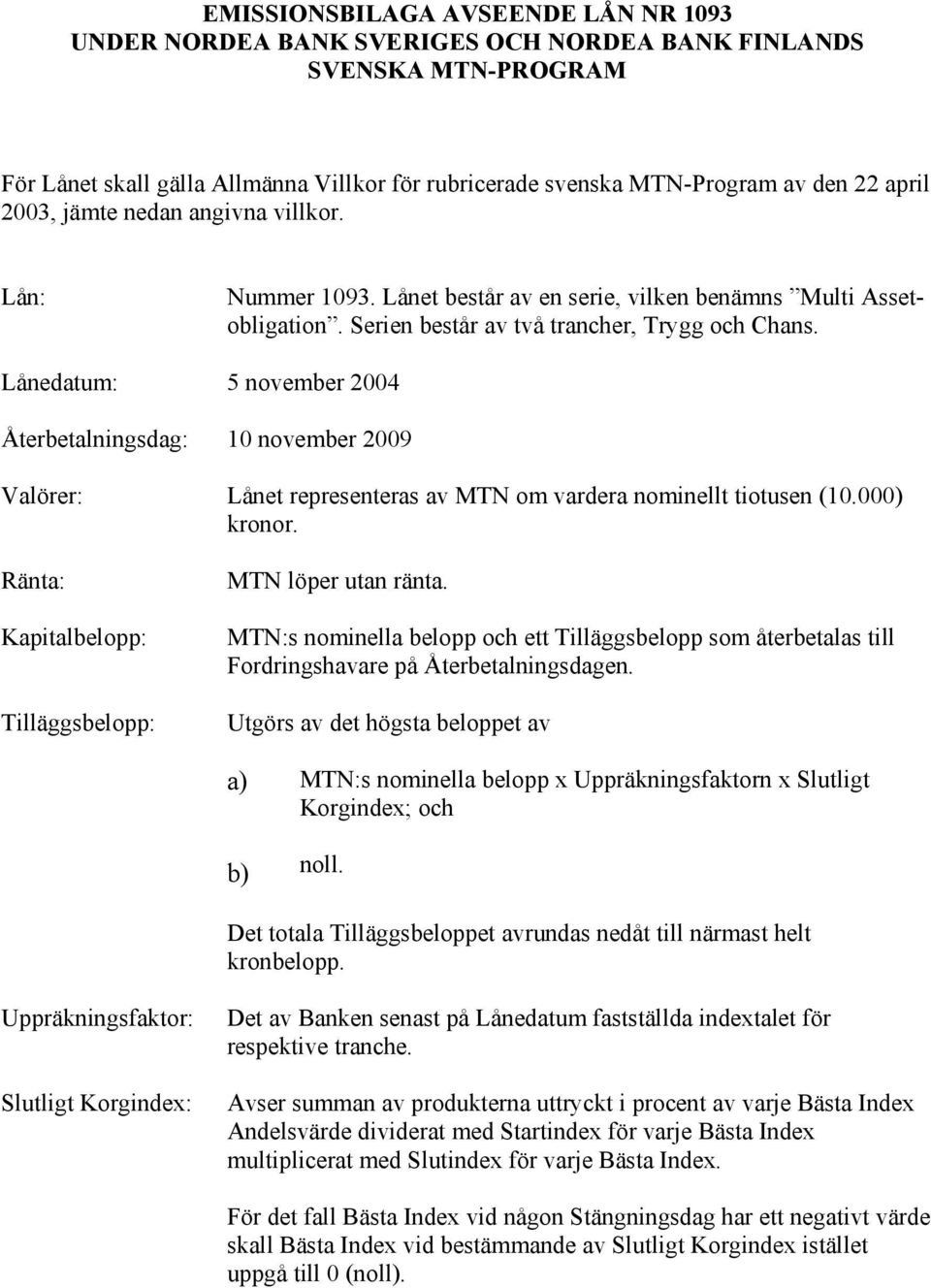 Lånedatum: 5 november 2004 Återbetalningsdag: 10 november 2009 Valörer: Lånet representeras av MTN om vardera nominellt tiotusen (10.000) kronor.