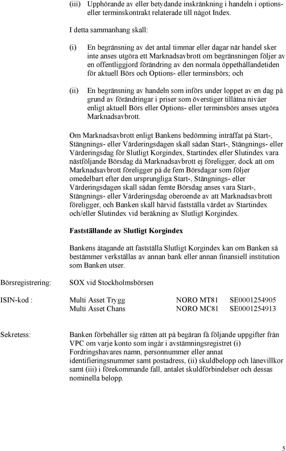 normala öppethållandetiden för aktuell Börs och Options- eller terminsbörs; och En begränsning av handeln som införs under loppet av en dag på grund av förändringar i priser som överstiger tillåtna