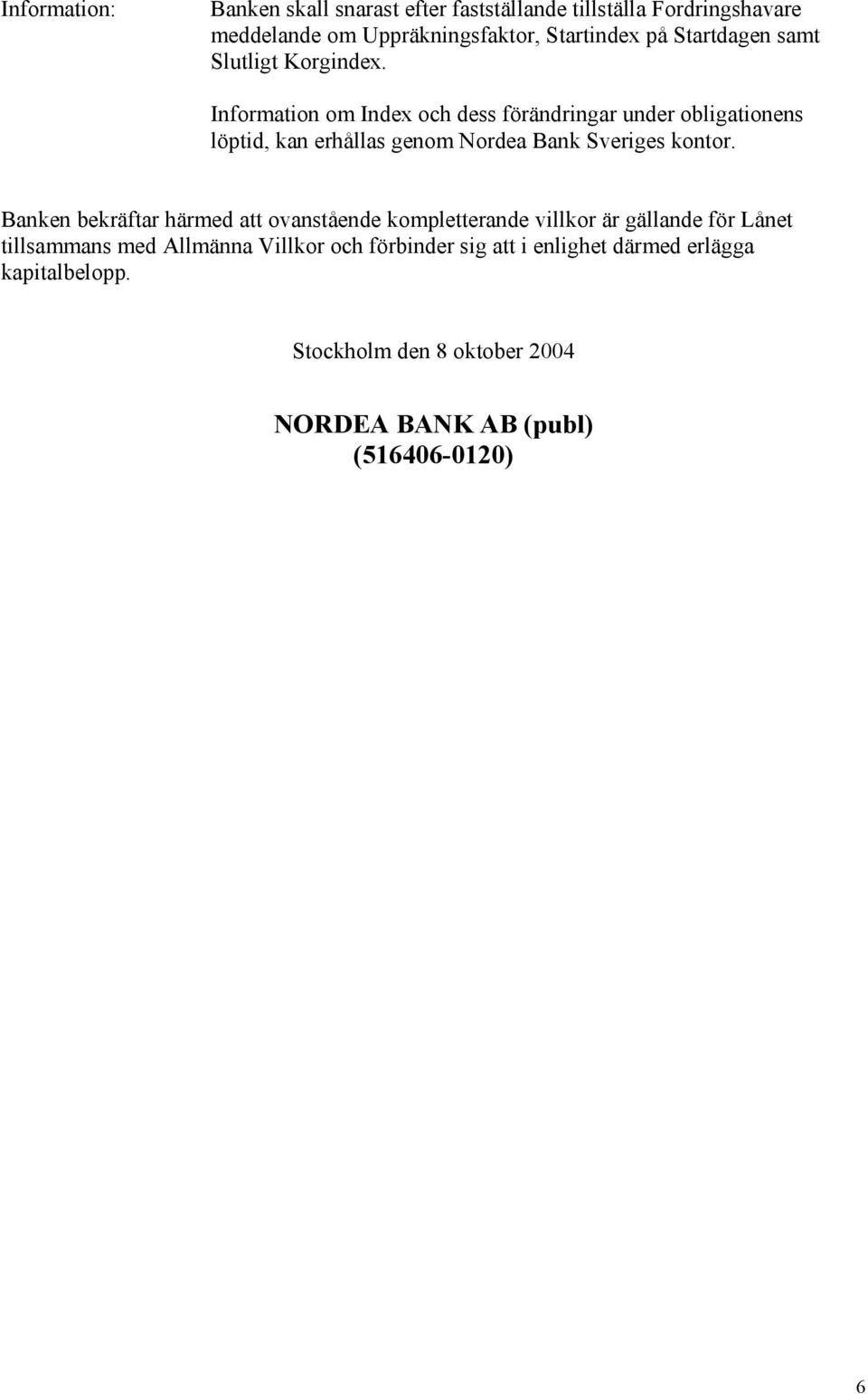 Information om Index och dess förändringar under obligationens löptid, kan erhållas genom Nordea Bank Sveriges kontor.