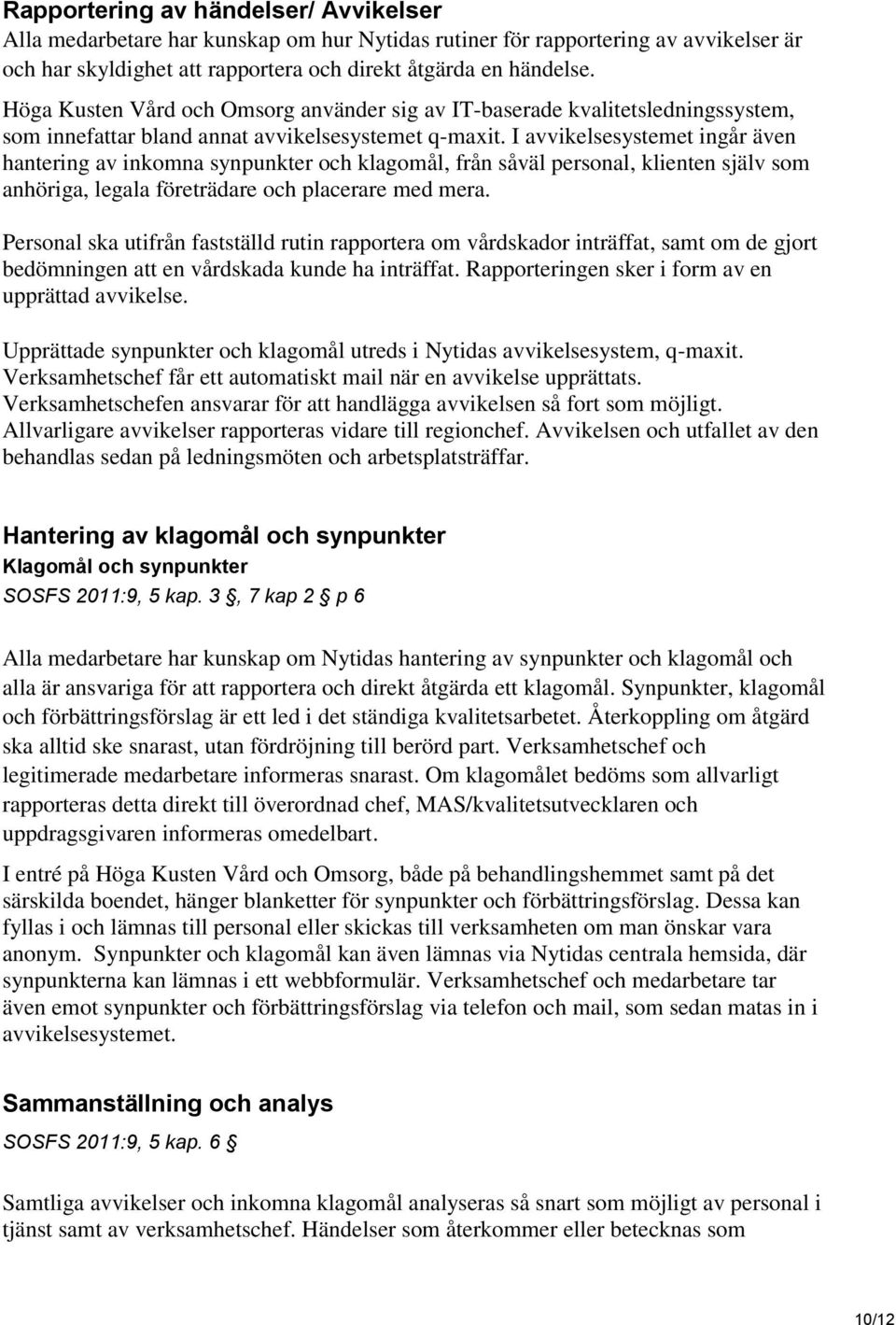 I avvikelsesystemet ingår även hantering av inkomna synpunkter och klagomål, från såväl personal, klienten själv som anhöriga, legala företrädare och placerare med mera.