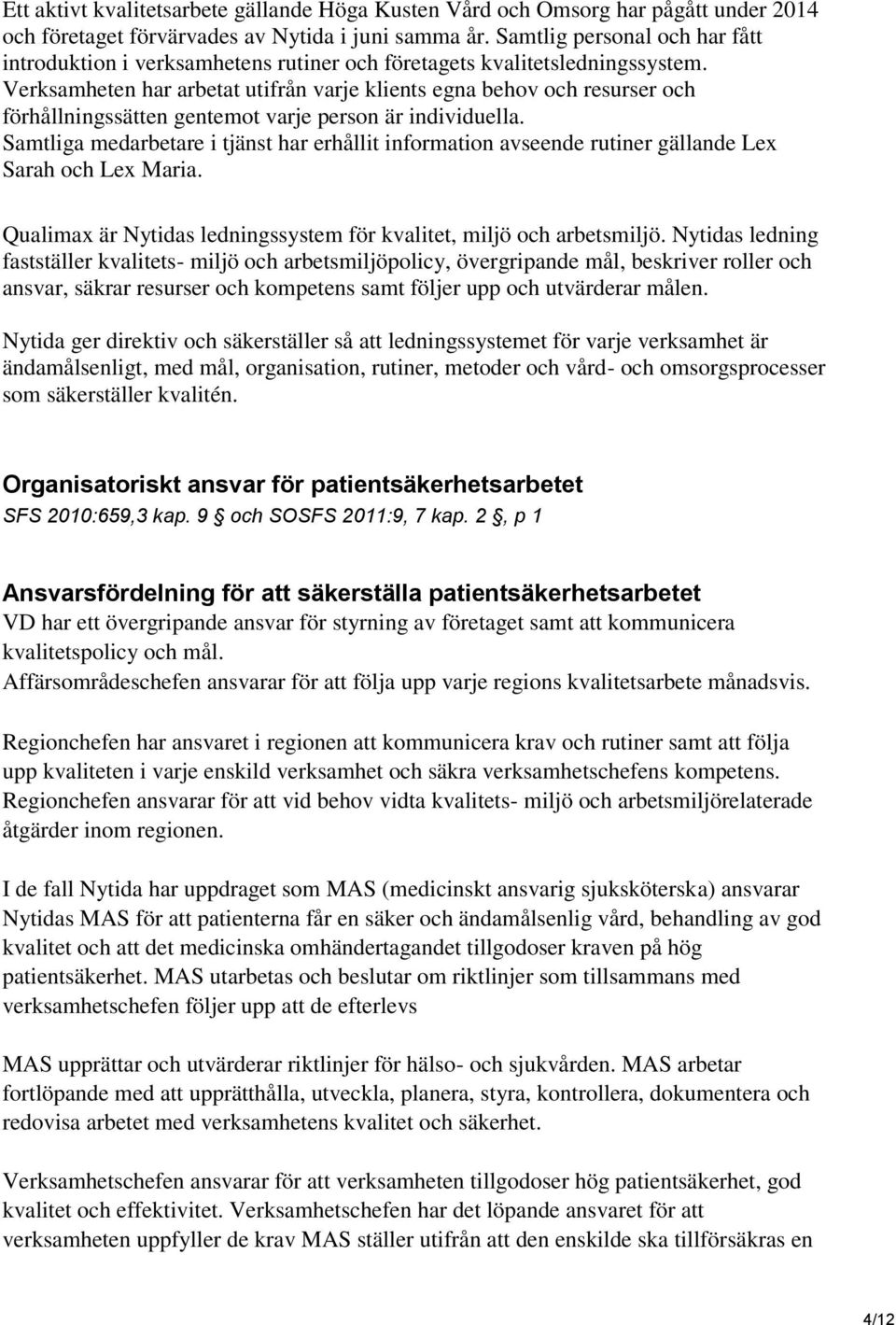 Verksamheten har arbetat utifrån varje klients egna behov och resurser och förhållningssätten gentemot varje person är individuella.